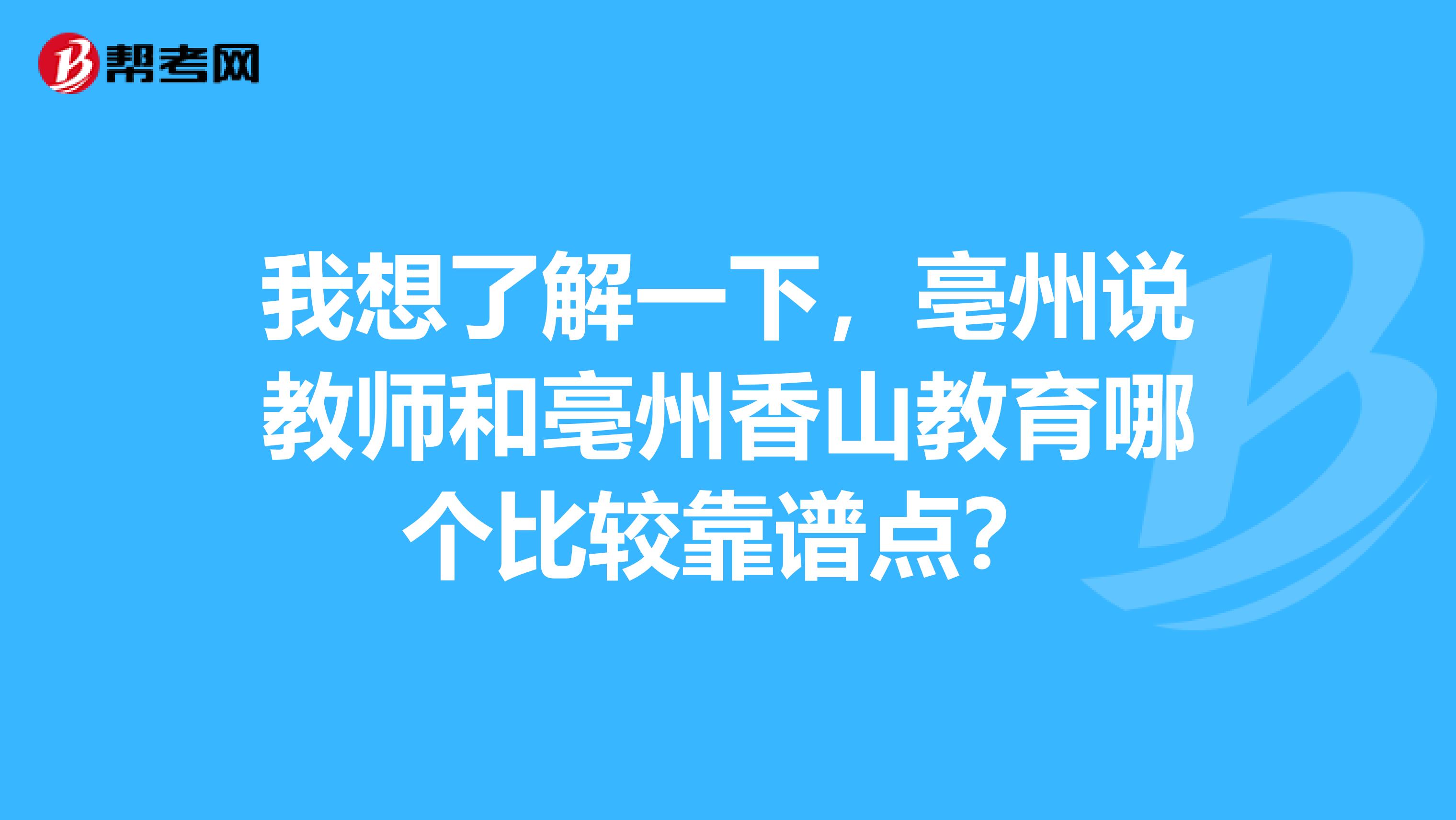 我想了解一下,亳州说教师和亳州香山教育哪个比较靠谱点?