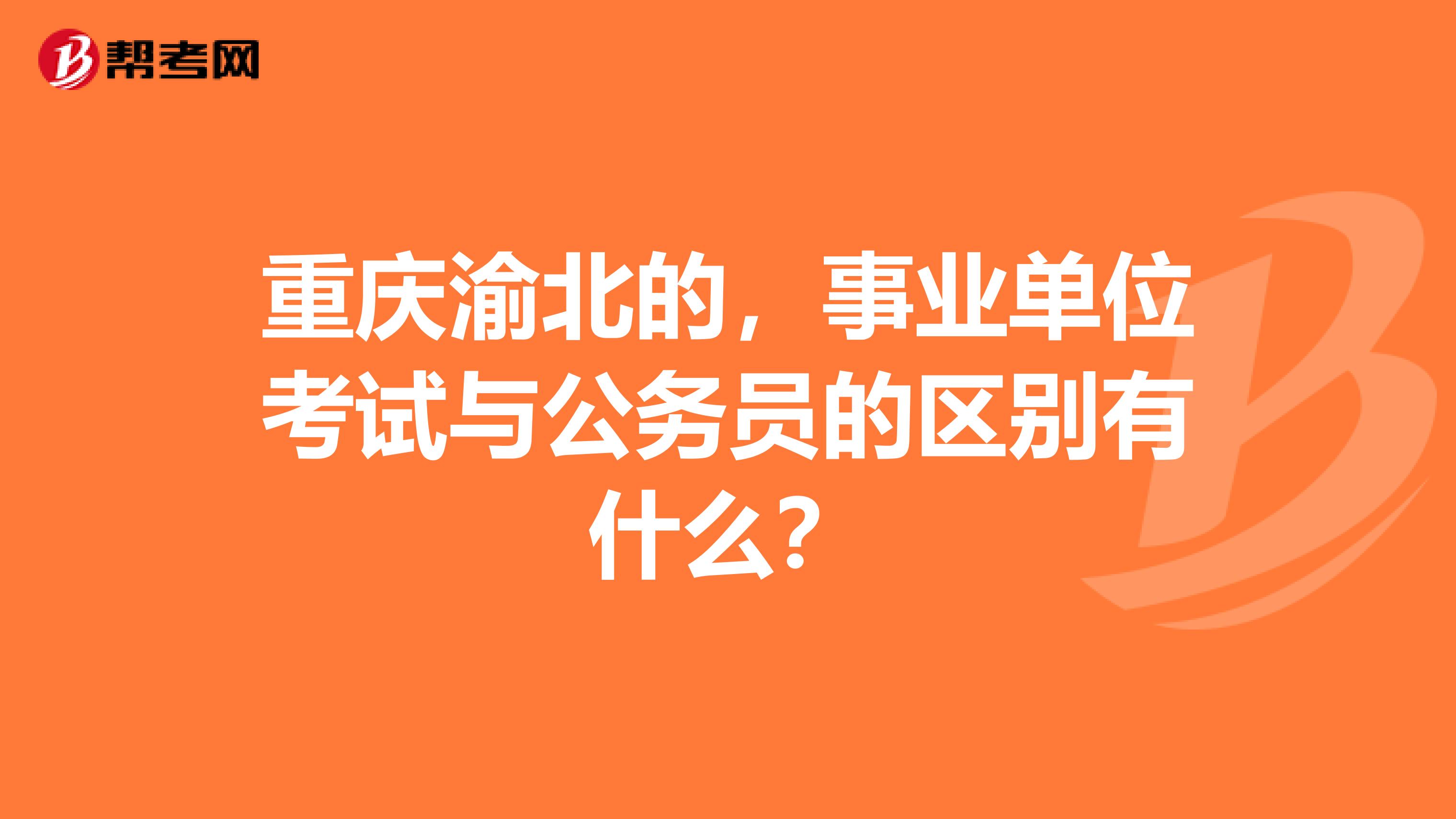 重庆渝北的,事业单位考试与公务员的区别有什么?