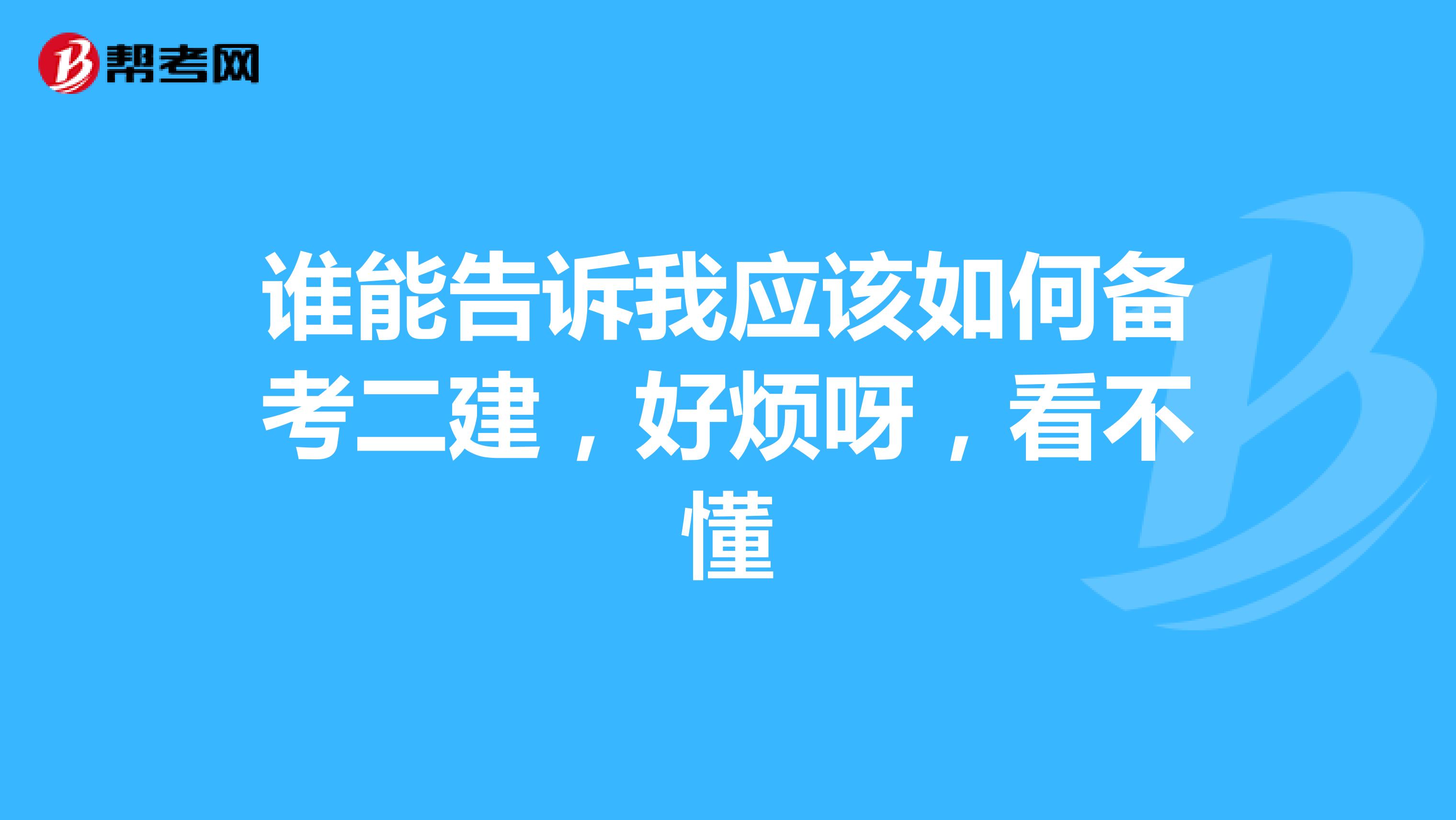 谁能告诉我应该如何备考二建，好烦呀，看不懂