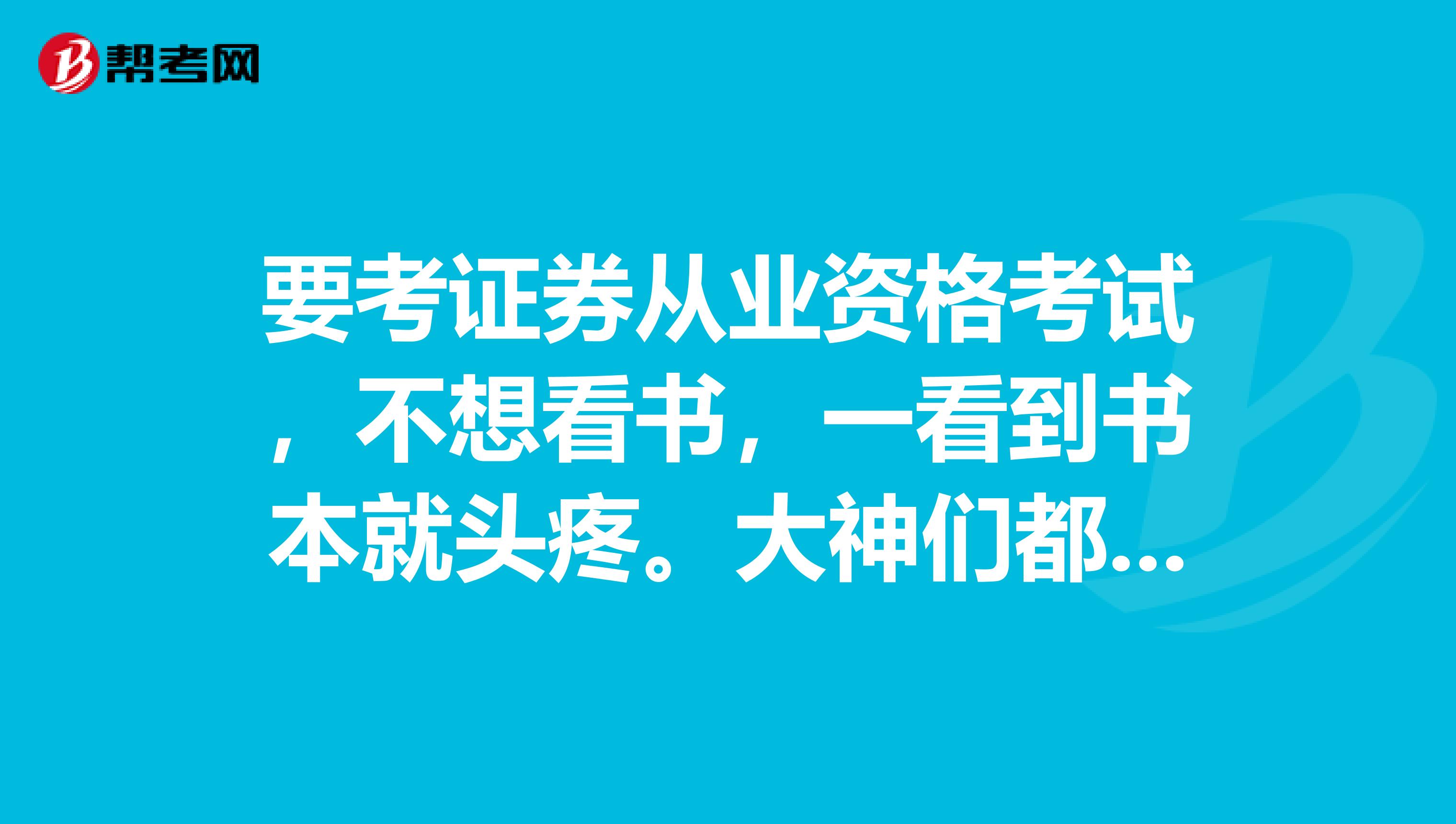 要考证券从业资格考试,不想看书,一看到书本就头疼。大神们都是怎么复习的呀,能不能给点建议?
