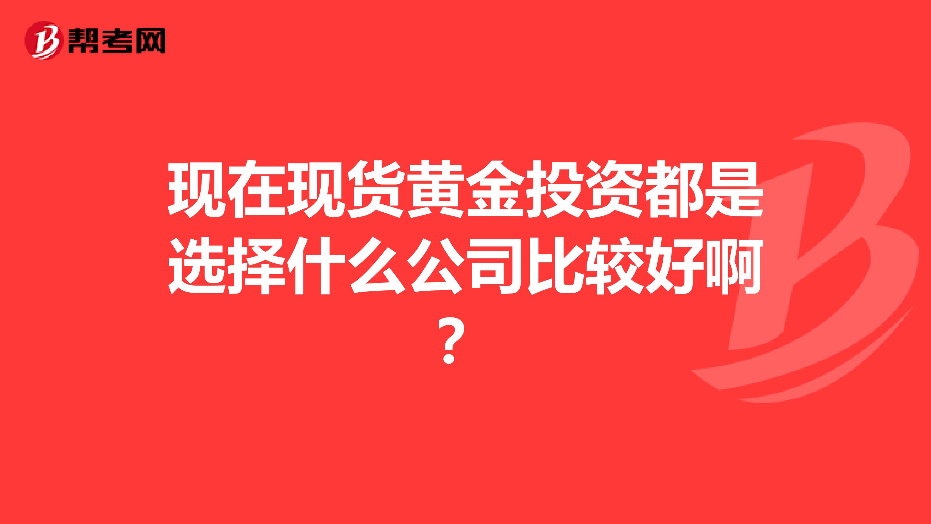 现在现货黄金投资都是选择什么公司比较好啊?