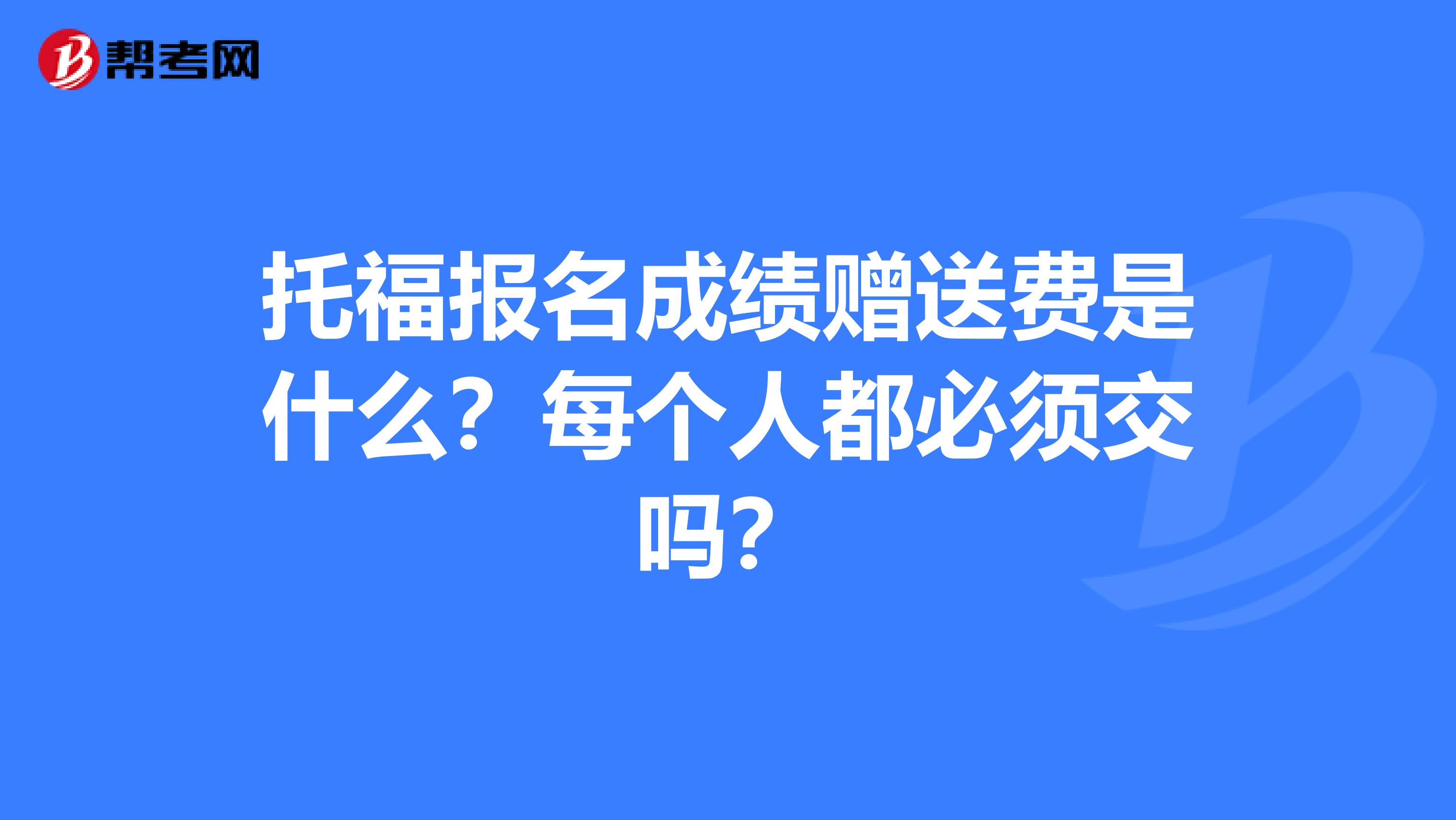 托福报名成绩赠送费是什么?每个人都必须交吗?