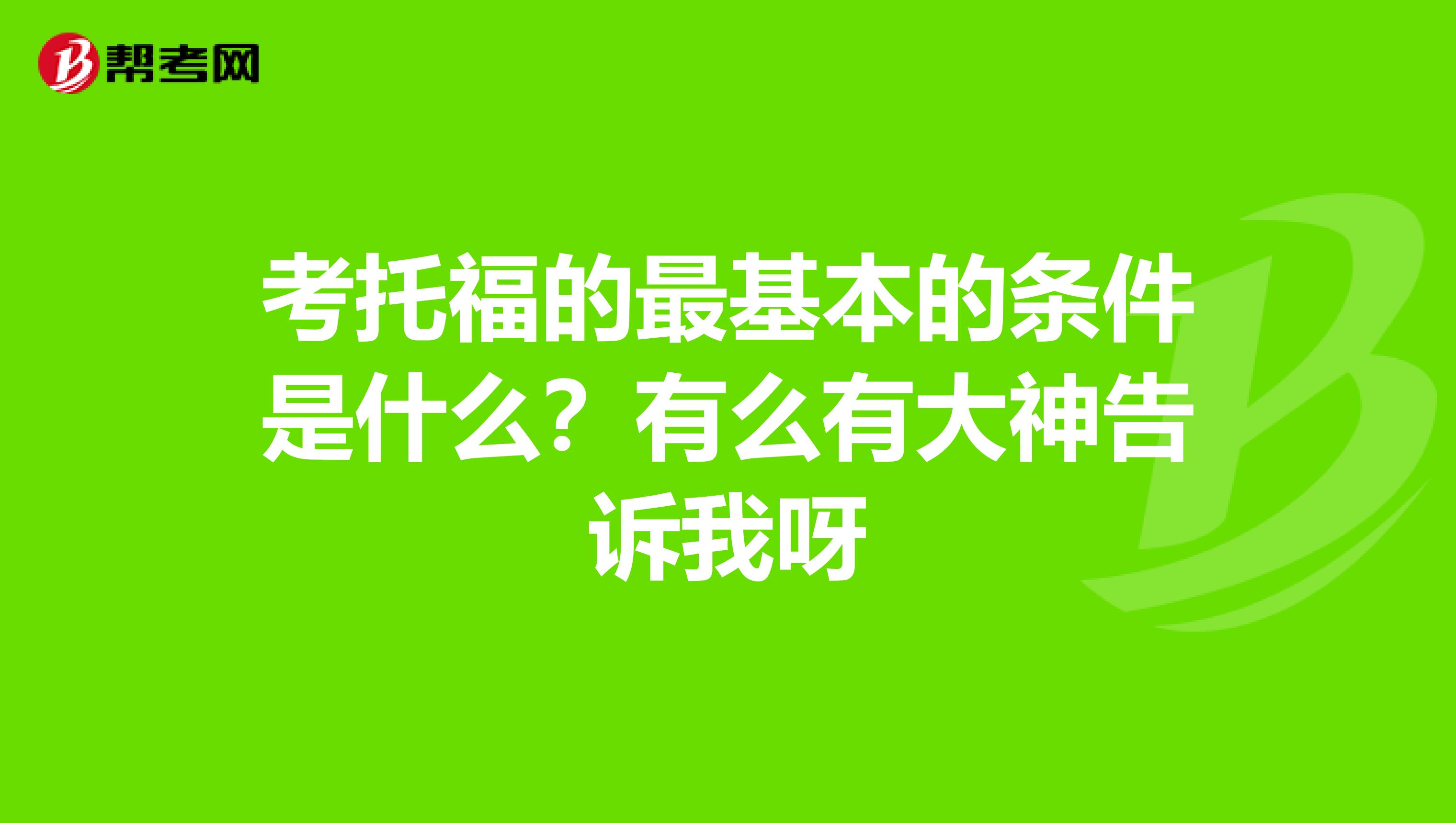 考托福的最基本的条件是什么？有么有大神告诉我呀