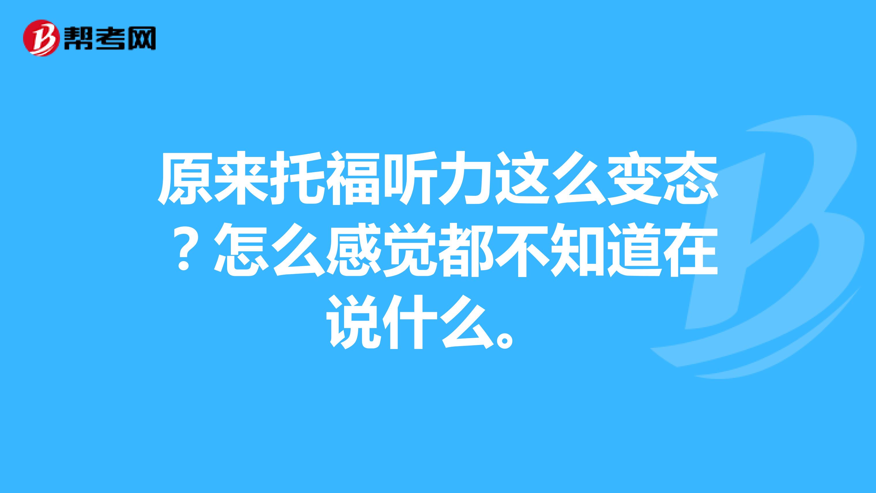 原来托福听力这么变态?怎么感觉都不知道在说什么。