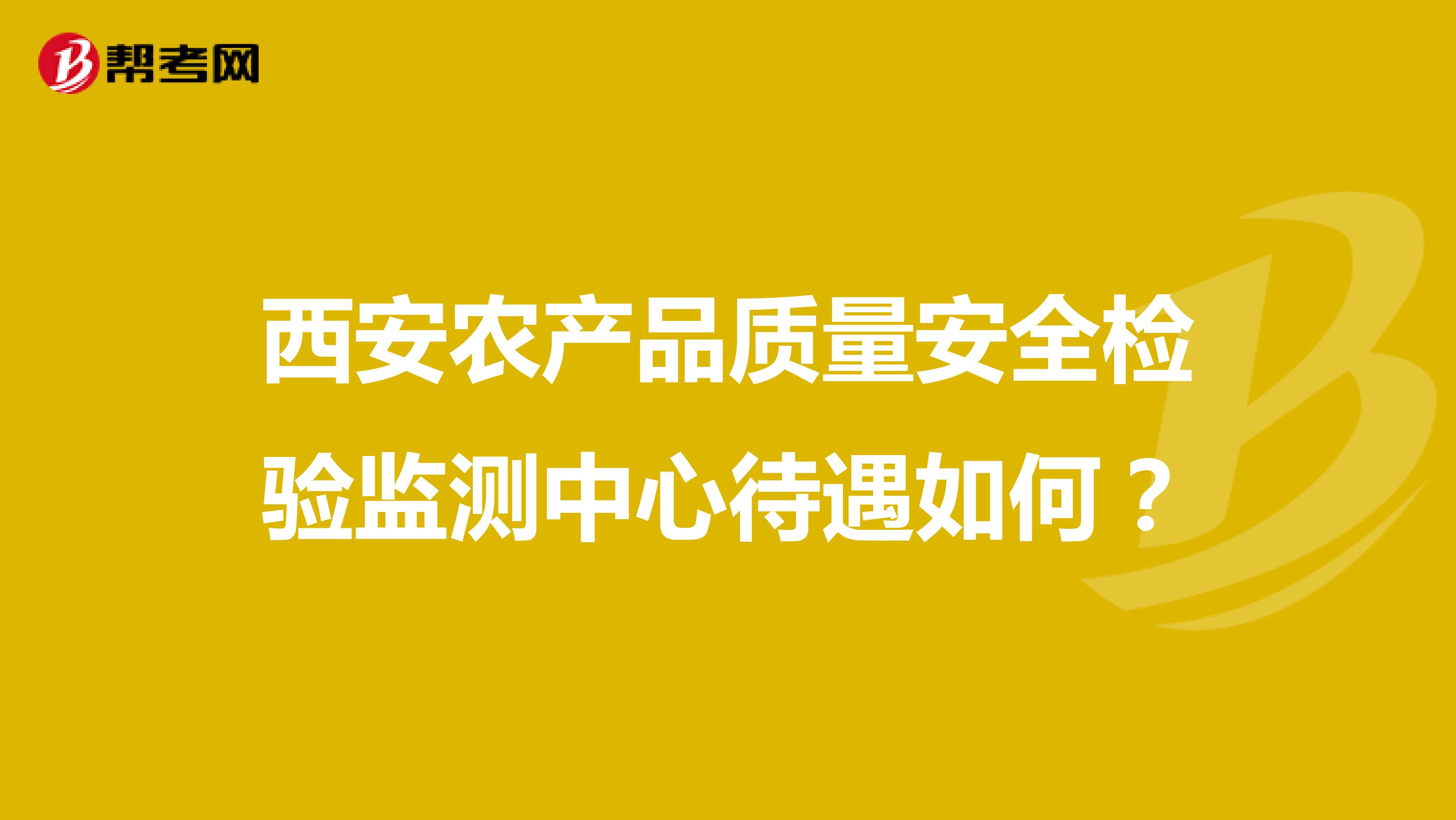 西安农产品质量安全检验监测中心待遇如何？