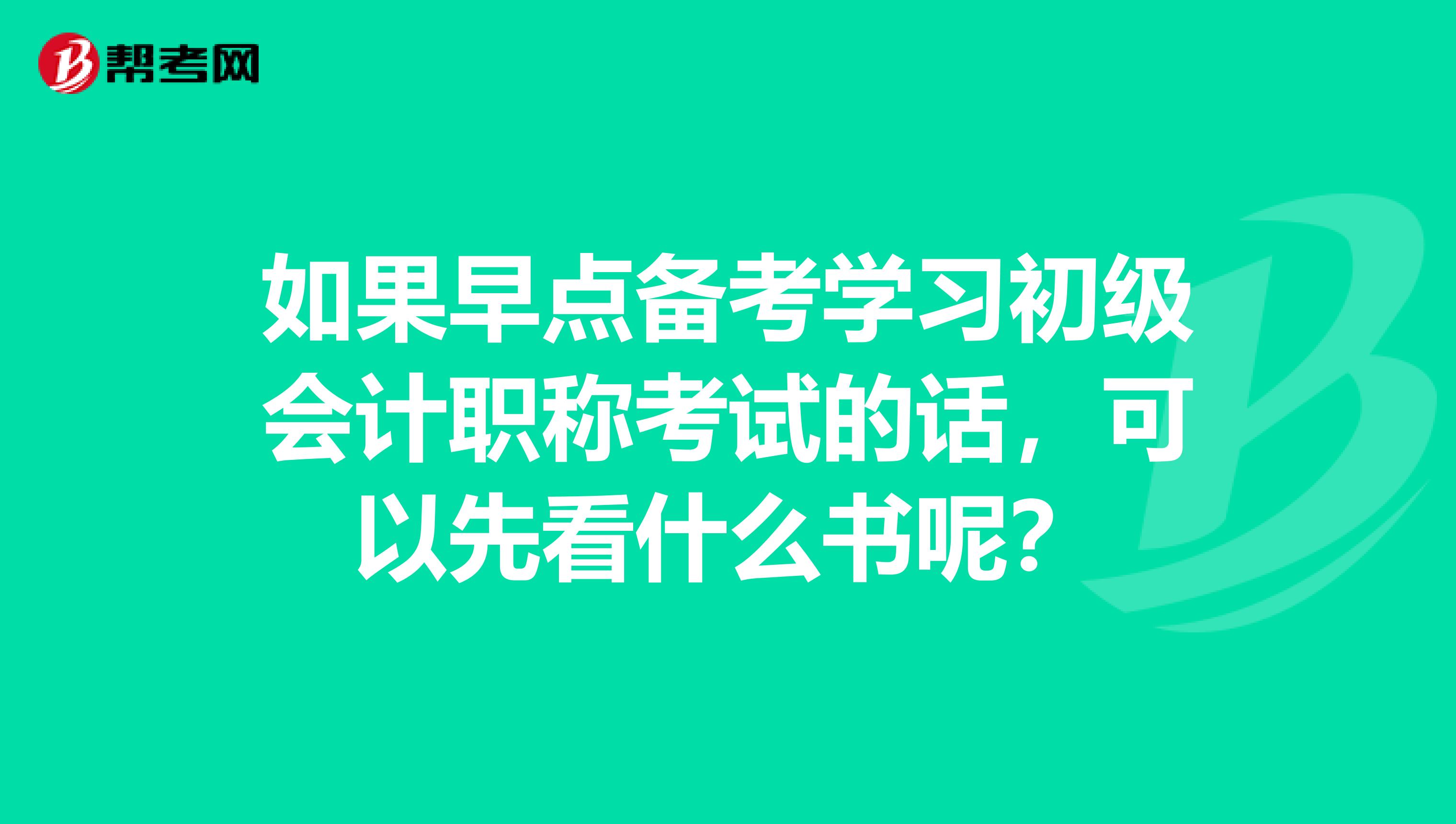如果早点备考学习初级会计职称考试的话，可以先看什么书呢？