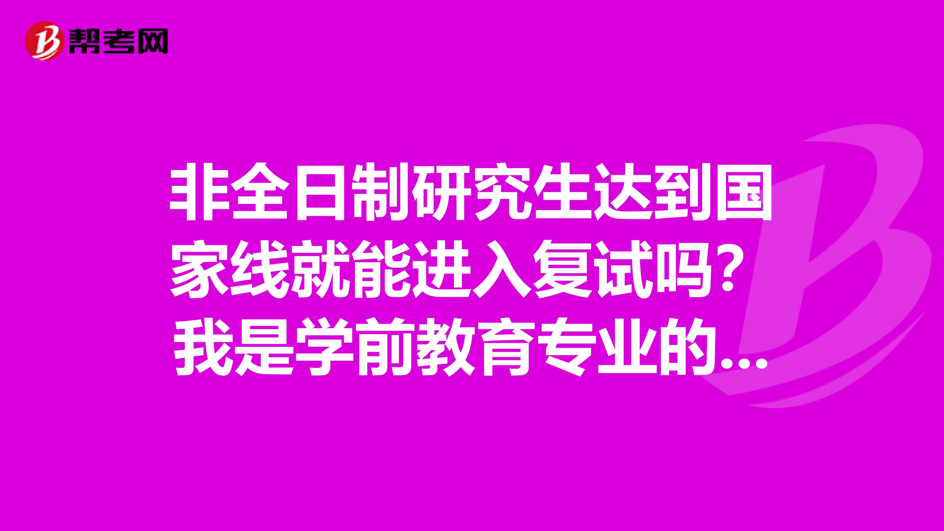 非全日制研究生达到国家线就能进入复试吗?我是学前教育专业的,大三,帮我姐姐问一下