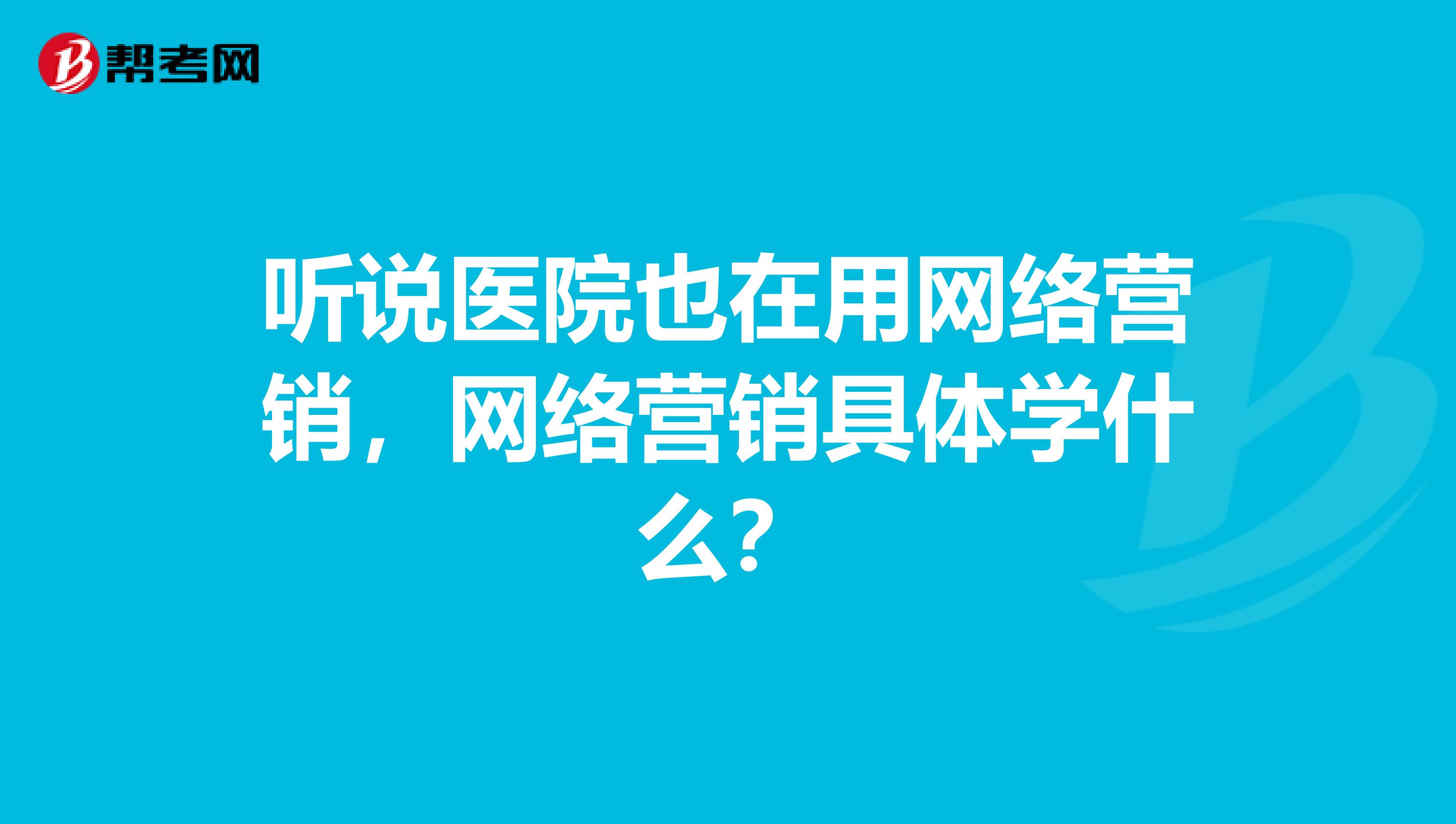 听说医院也在用网络营销，网络营销具体学什么？