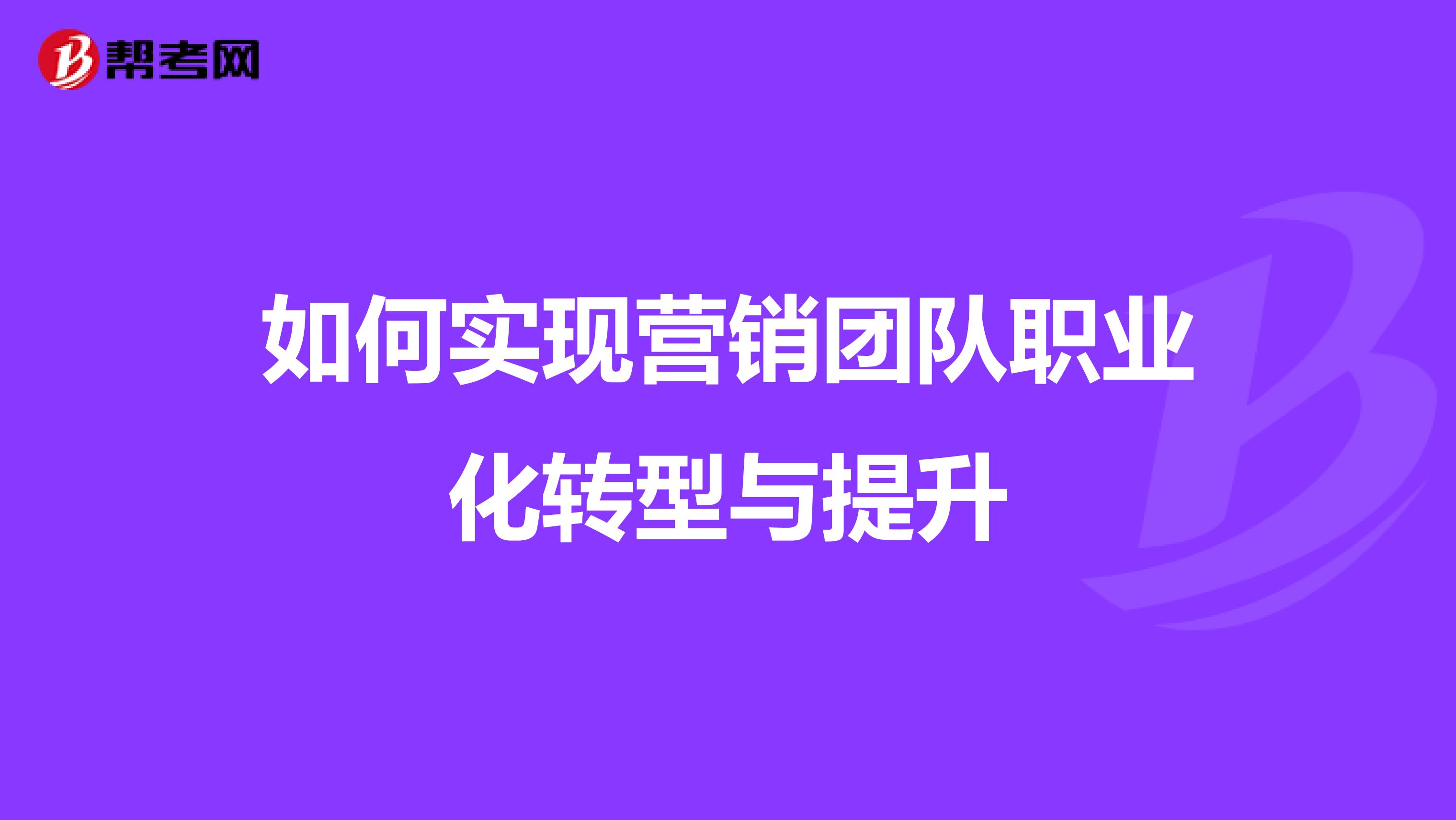 如何实现营销团队职业化转型与提升