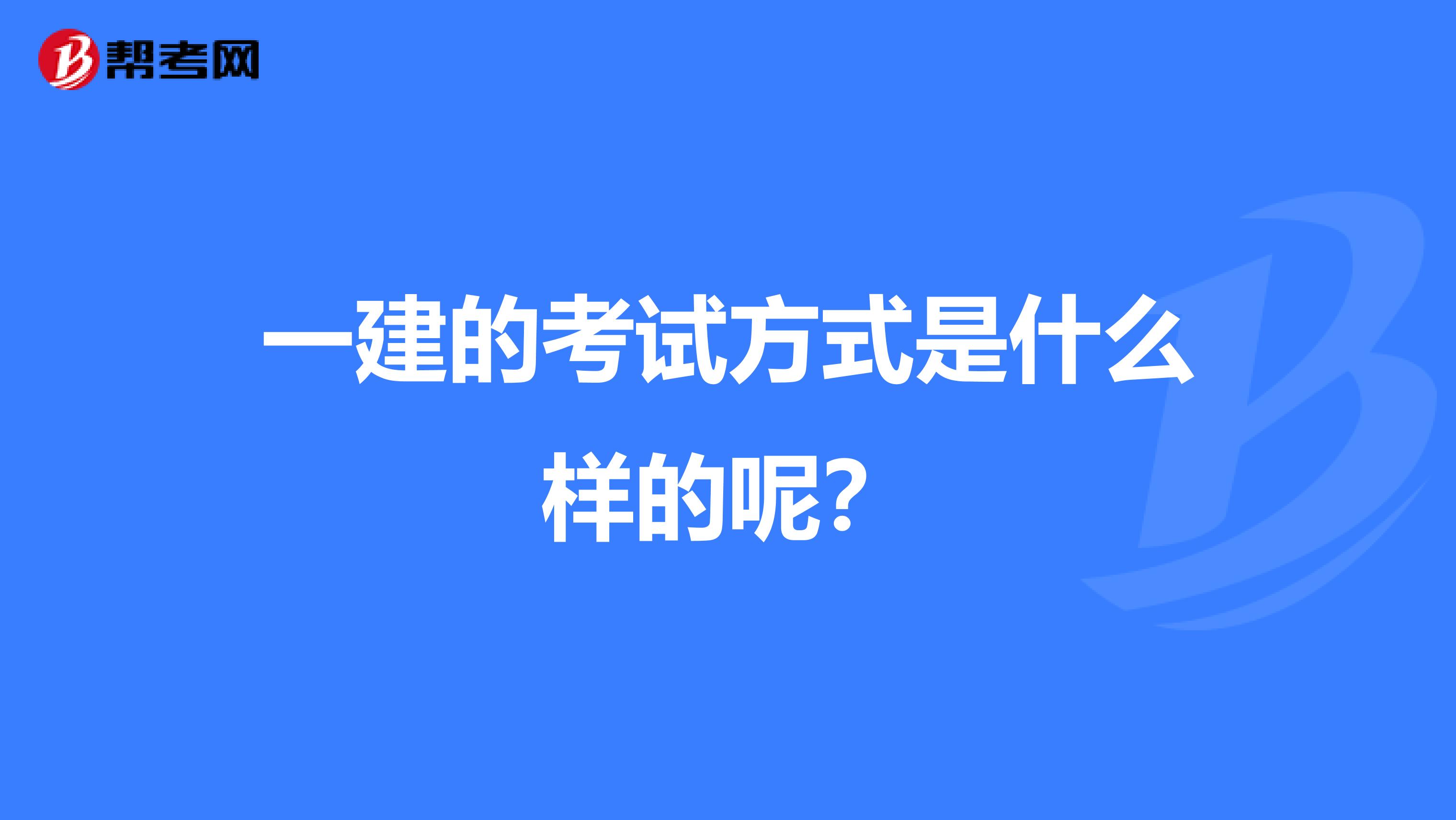 一建的考试方式是什么样的呢?