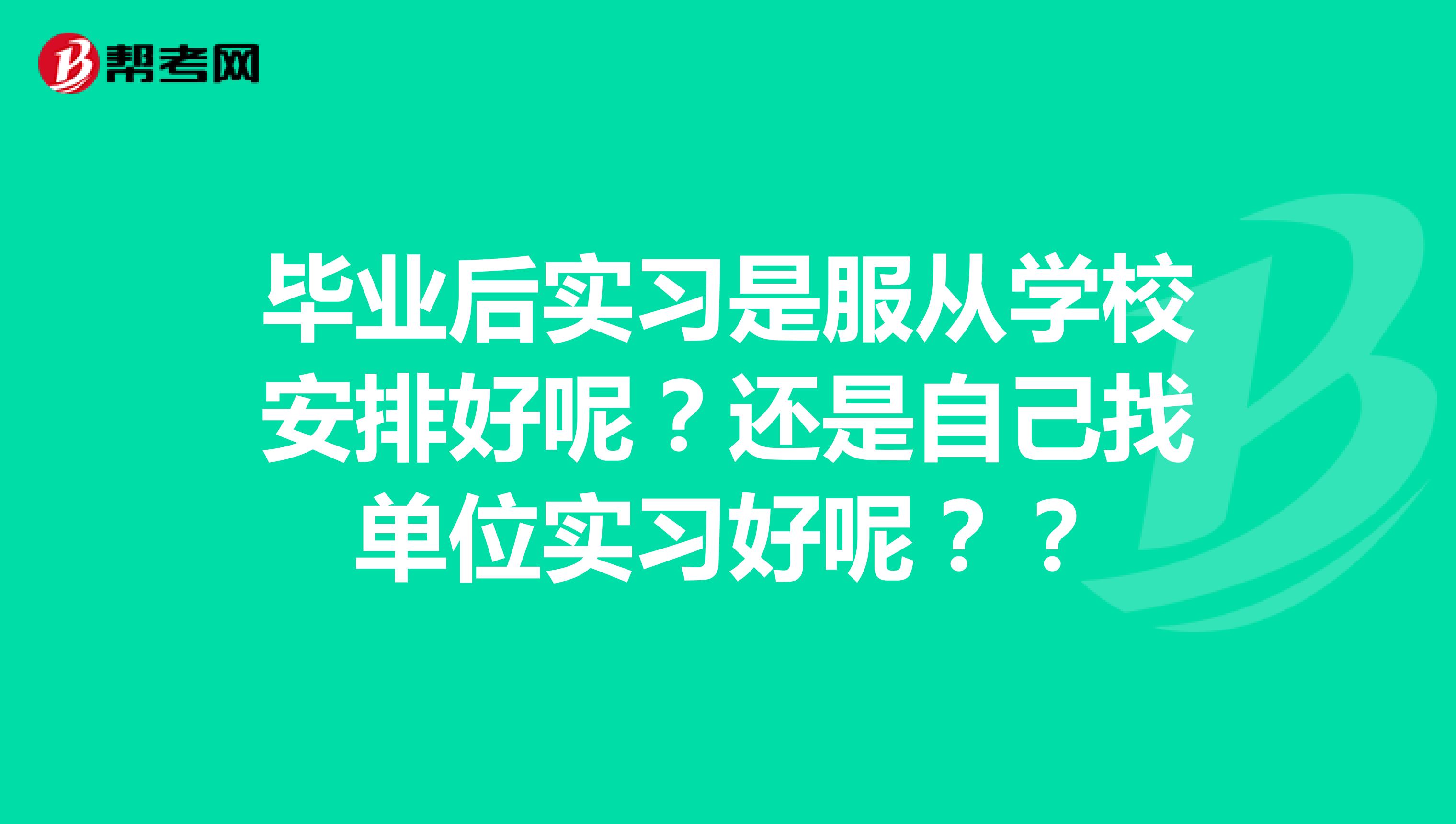 毕业后实习是服从学校安排好呢?还是自己找单位实习好呢??