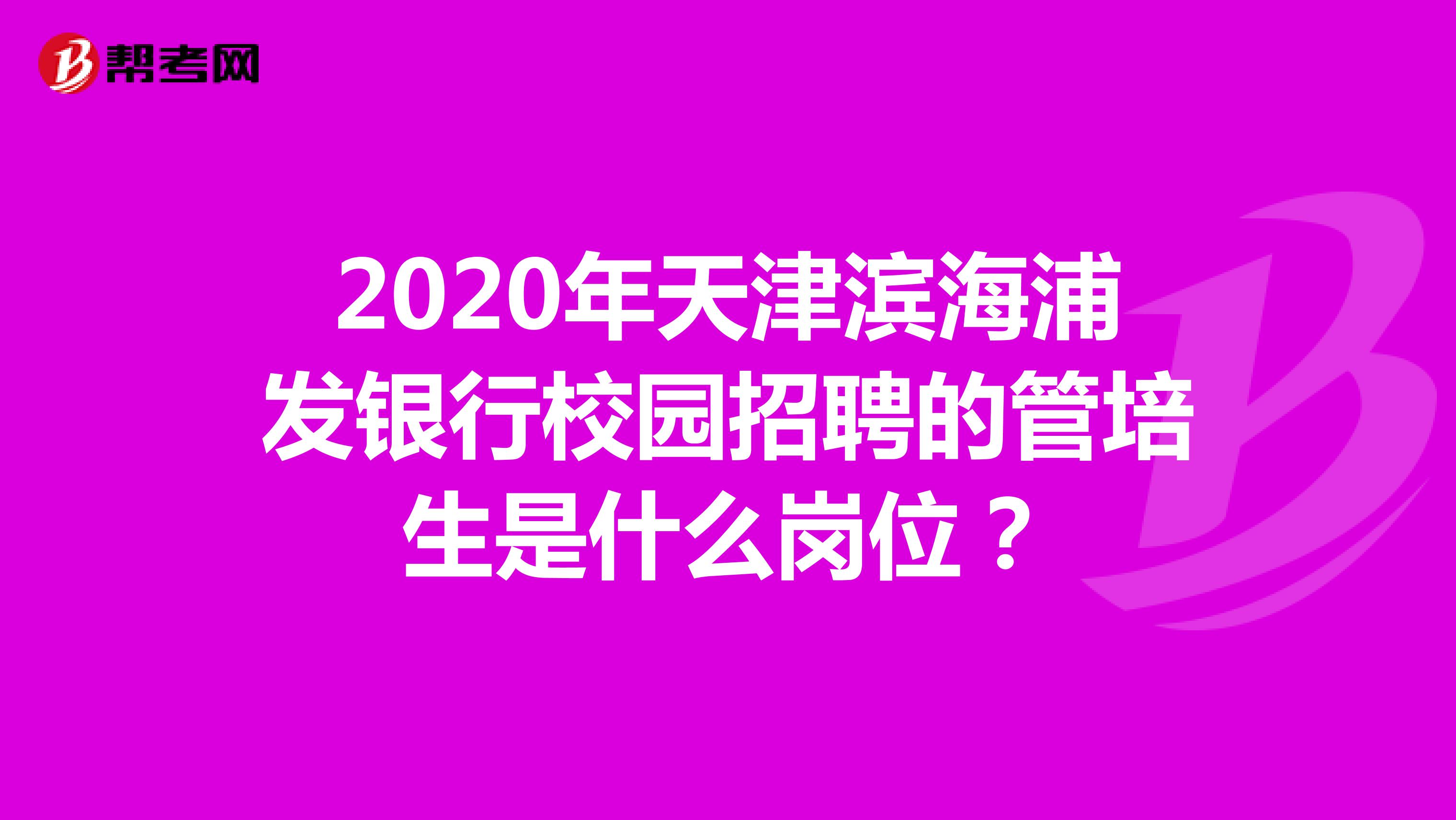 2020年天津滨海浦发银行校园招聘的管培生是什么岗位?