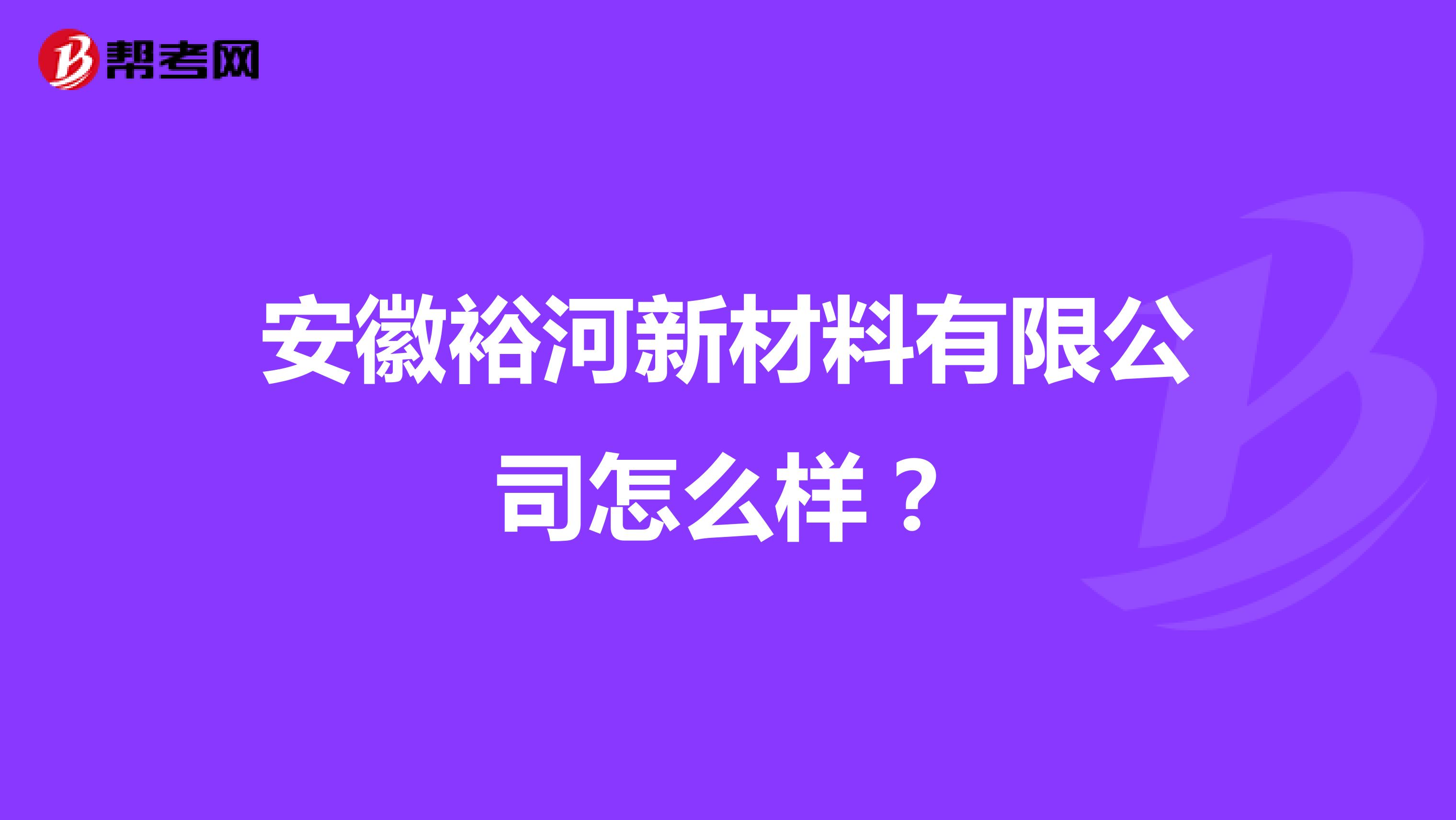 安徽裕河新材料有限公司怎么样？