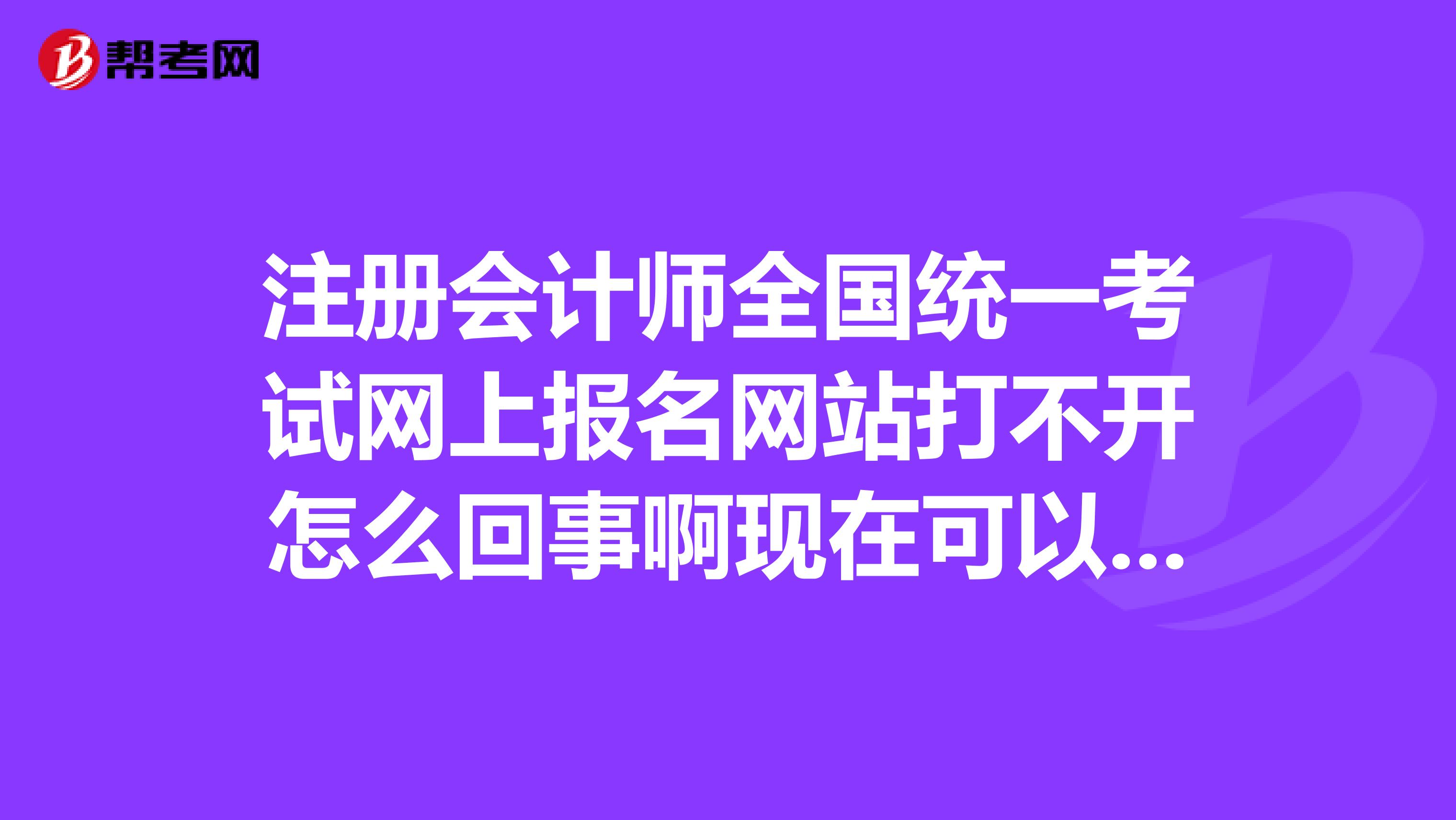 注冊會計師全國統一考試網上報名網站打不開怎么回事啊現在可以報名了嗎?急死人了