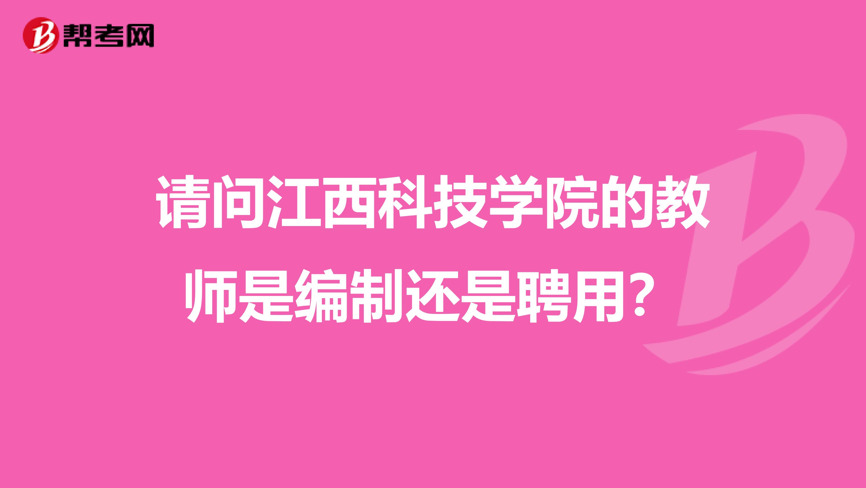 请问江西科技学院的教师是编制还是聘用？
