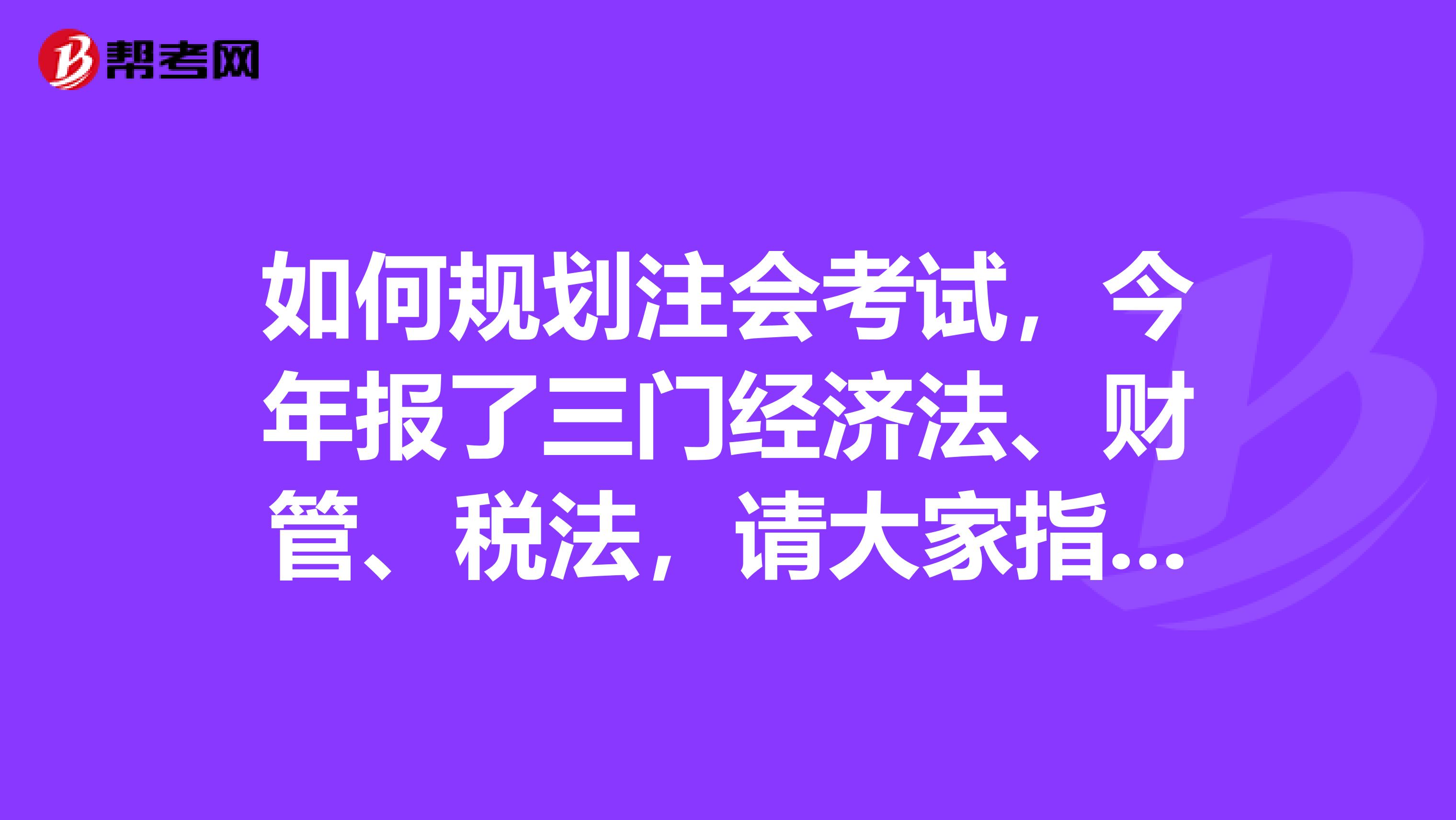 如何规划注会考试，今年报了三门经济法、财管、税法，请大家指导一下？