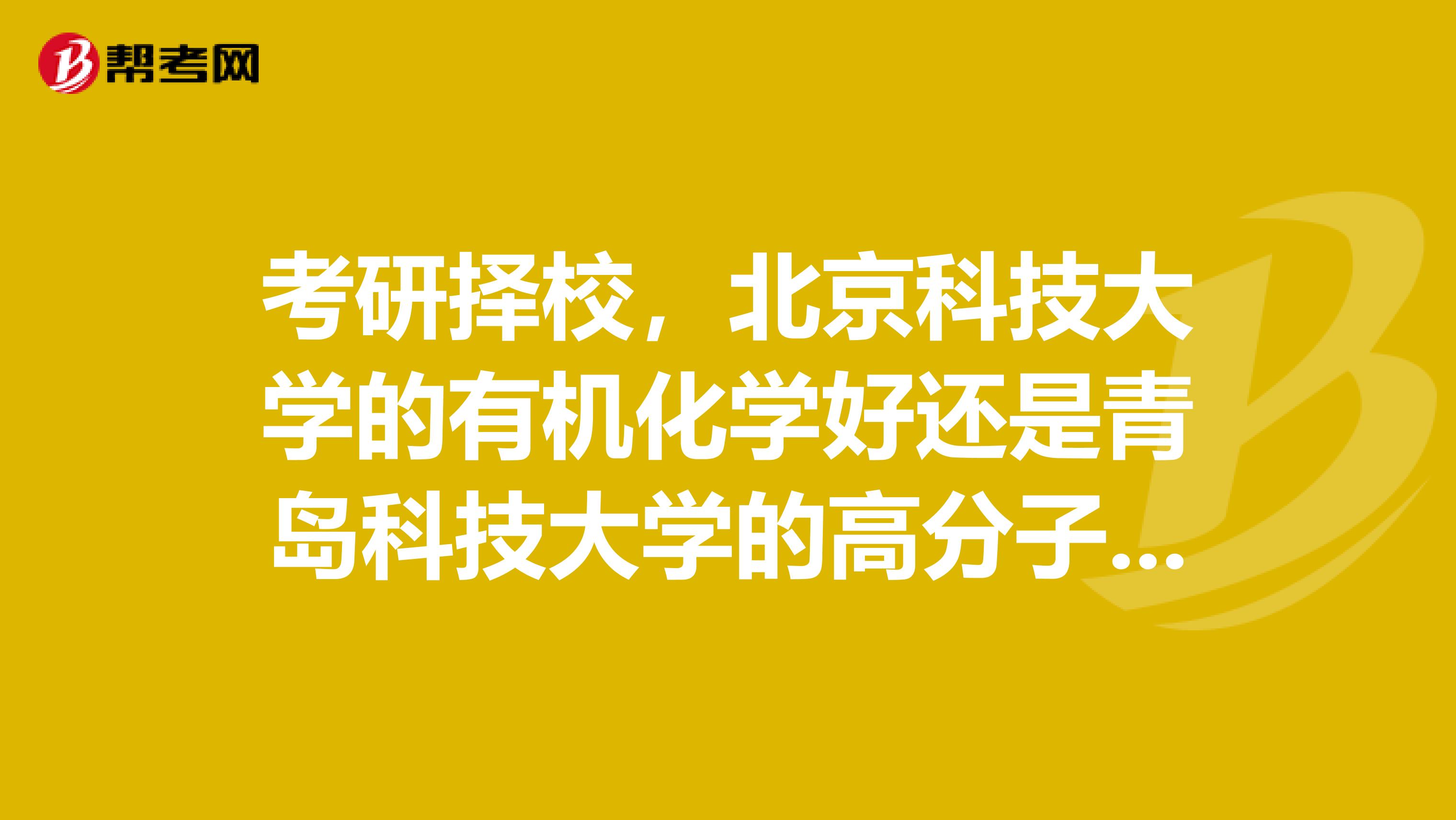 考研择校,北京科技大学的有机化学好还是青岛科技大学的高分子化学与物理呢?求客观分析,谢谢