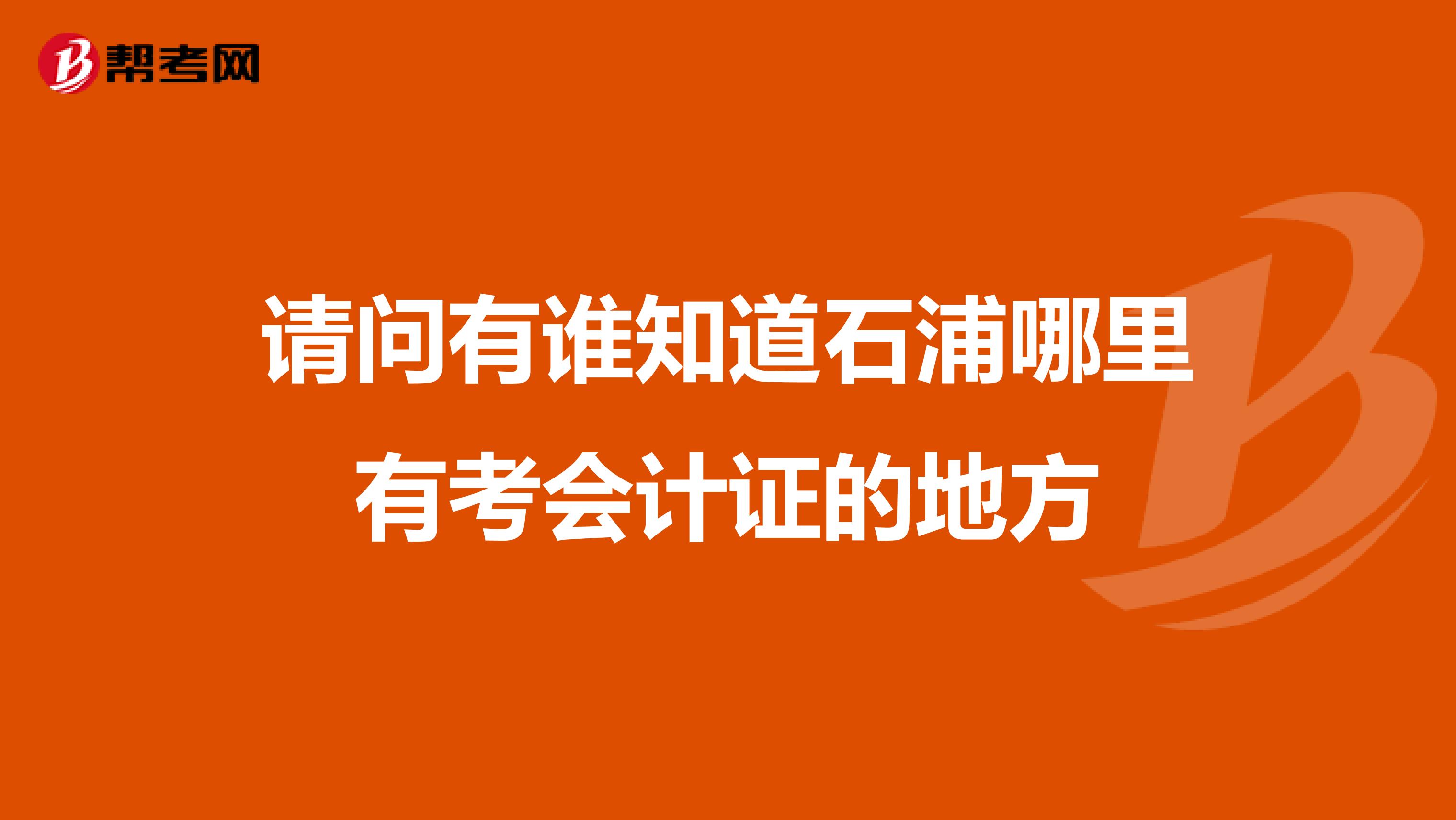 请问有谁知道石浦哪里有考会计证的地方