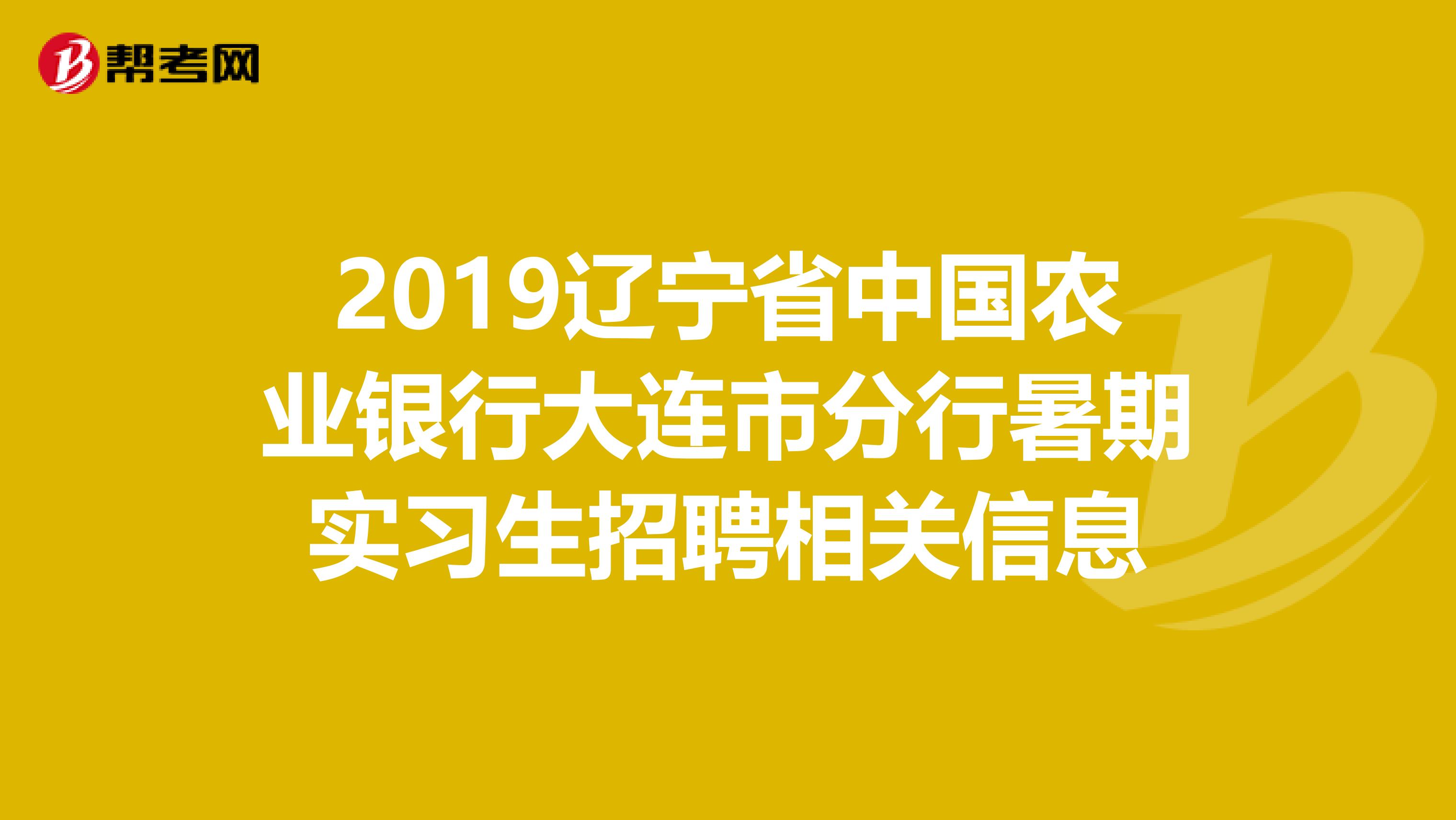 2019辽宁省中国农业银行大连市分行暑期实习生招聘相关信息