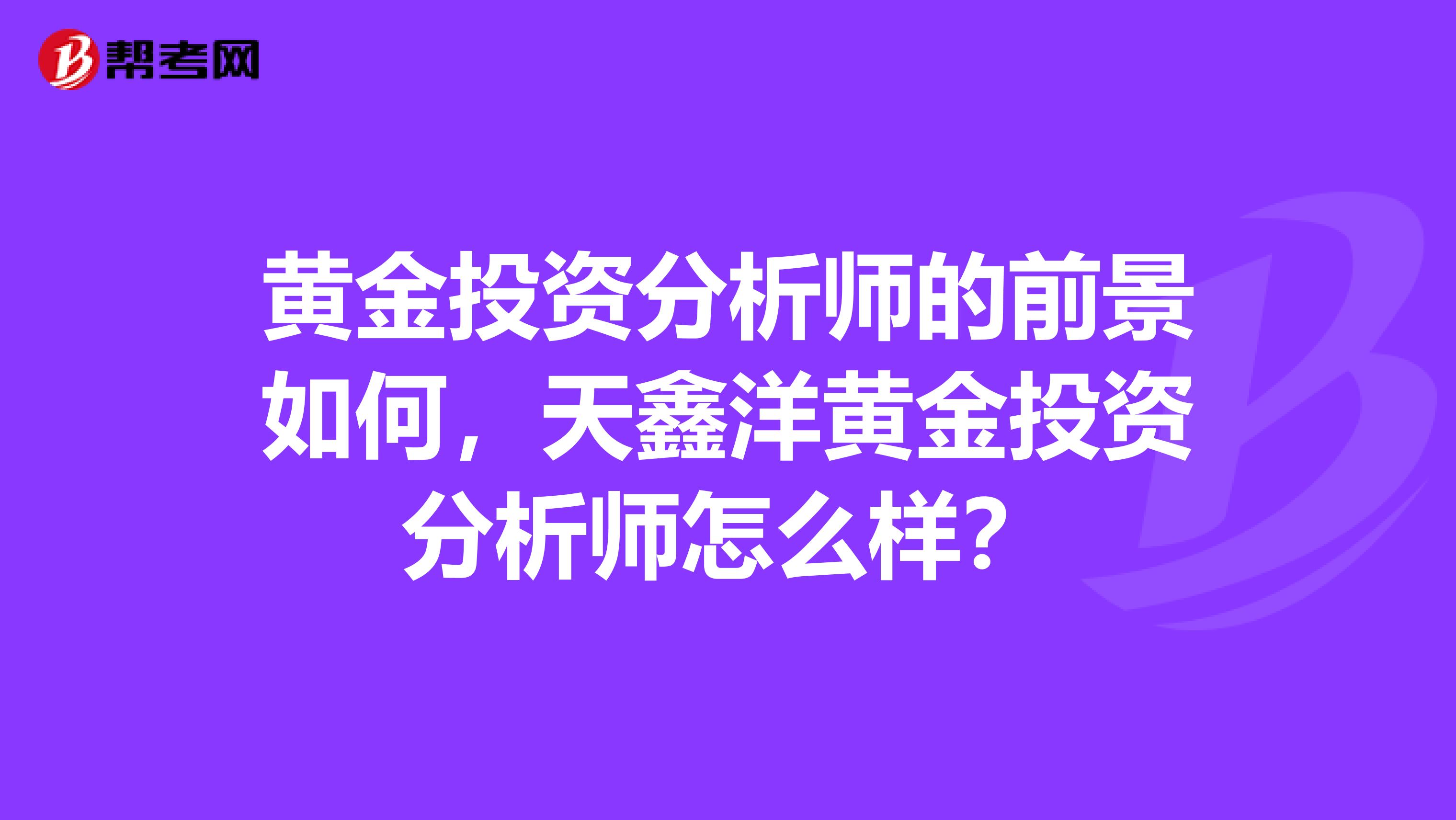 黃金投資分析師的前景如何，天鑫洋黃金投資分析師怎么樣？