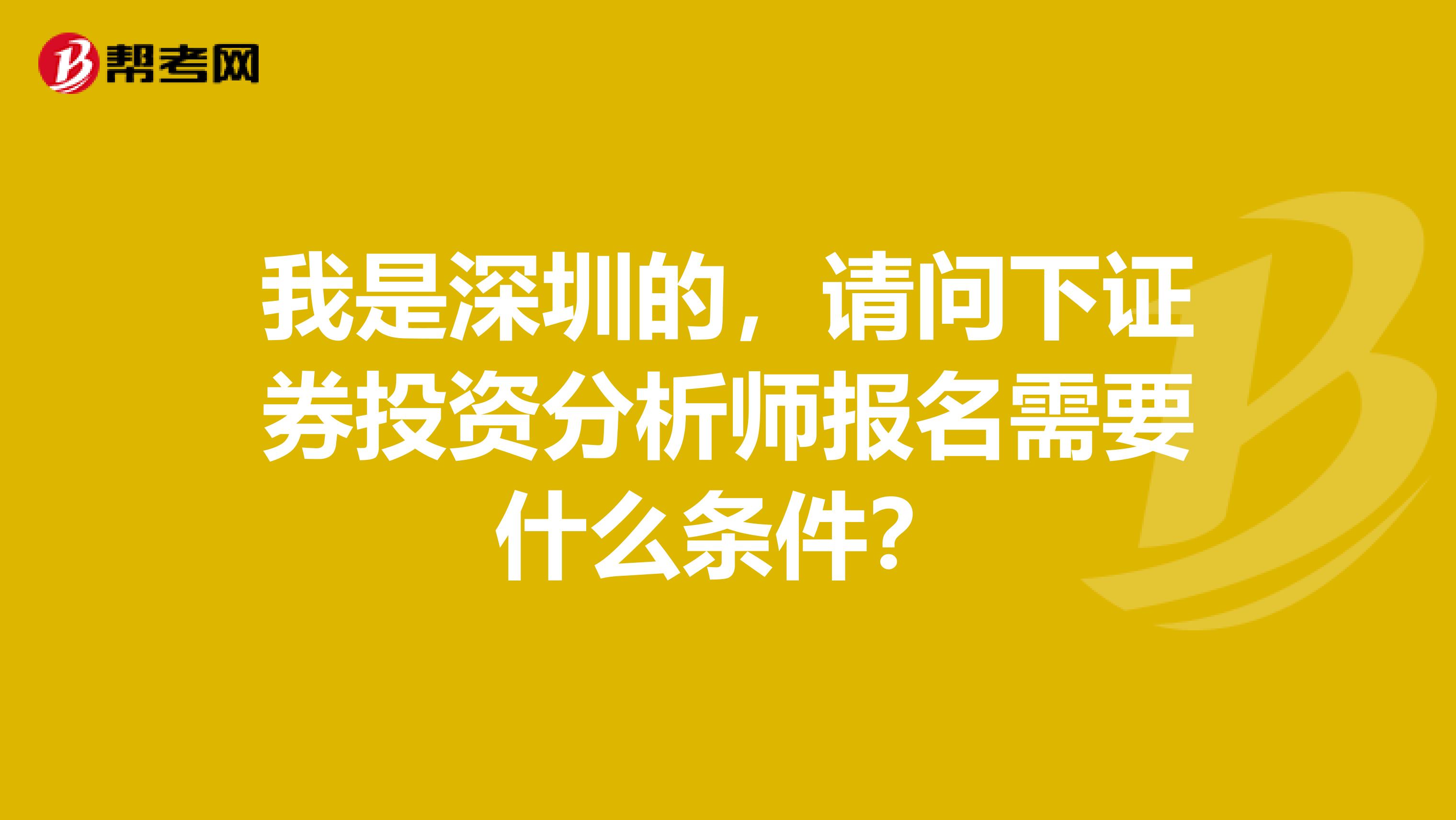 我是深圳的,请问下证券投资分析师报名需要什么条件?