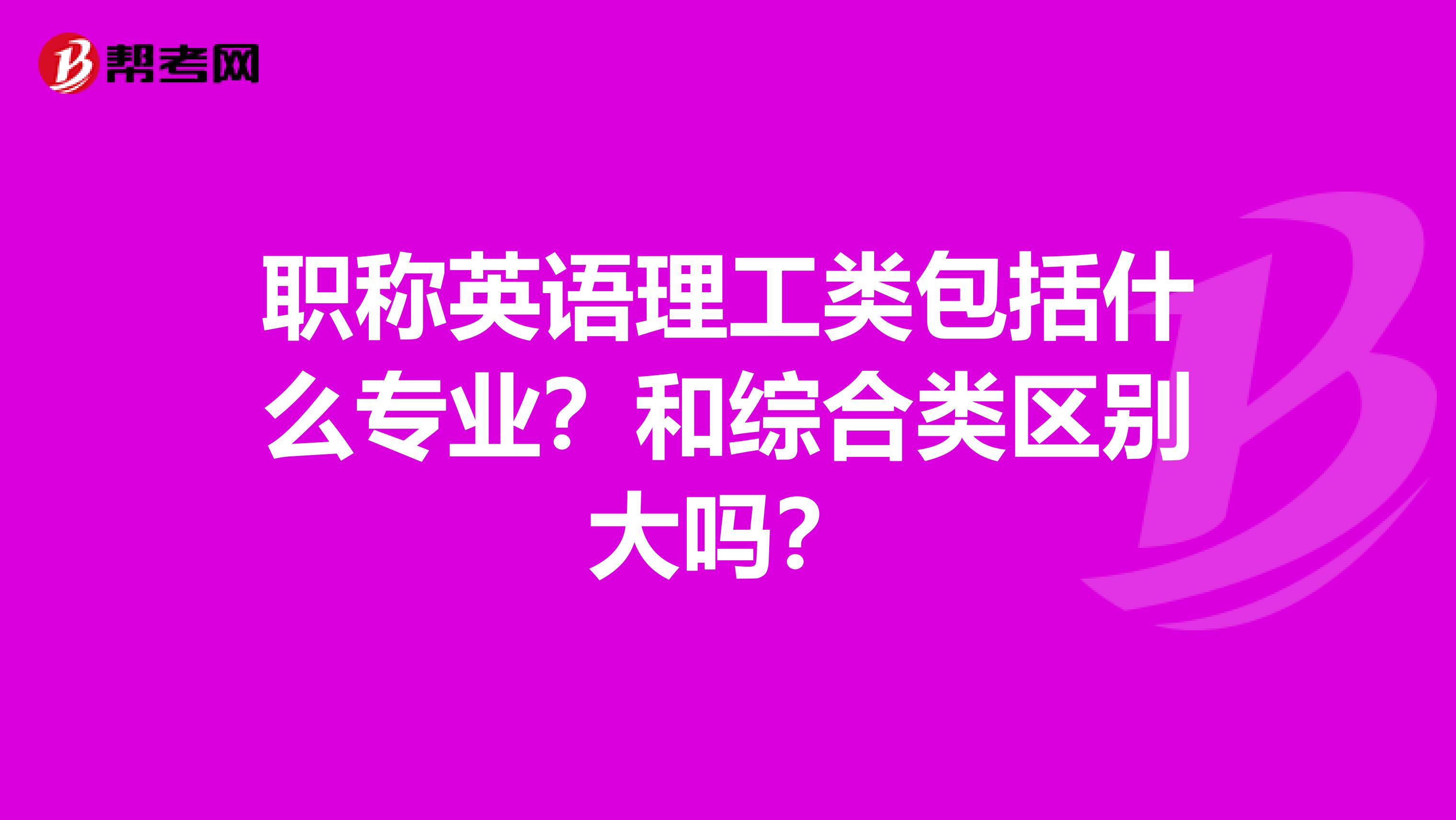 职称英语理工类包括什么专业？和综合类区别大吗？