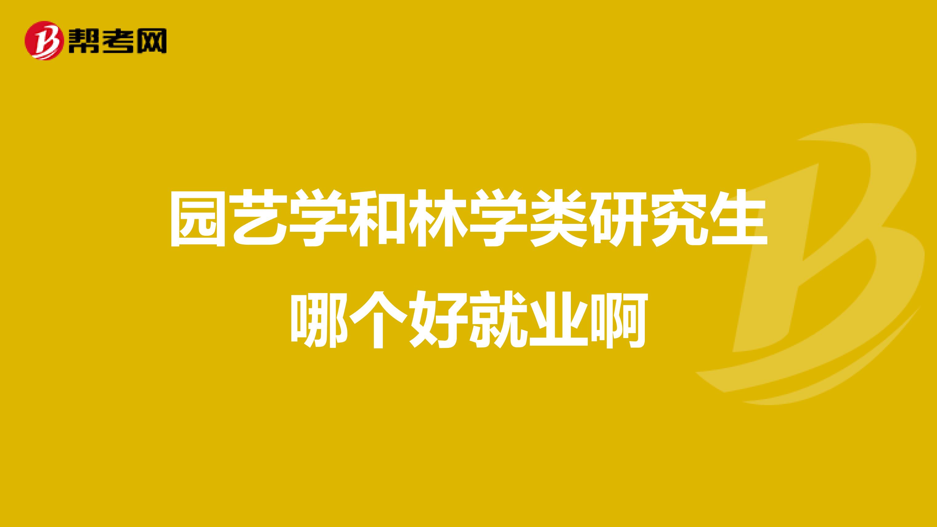 园艺学和林学类研究生哪个好就业啊