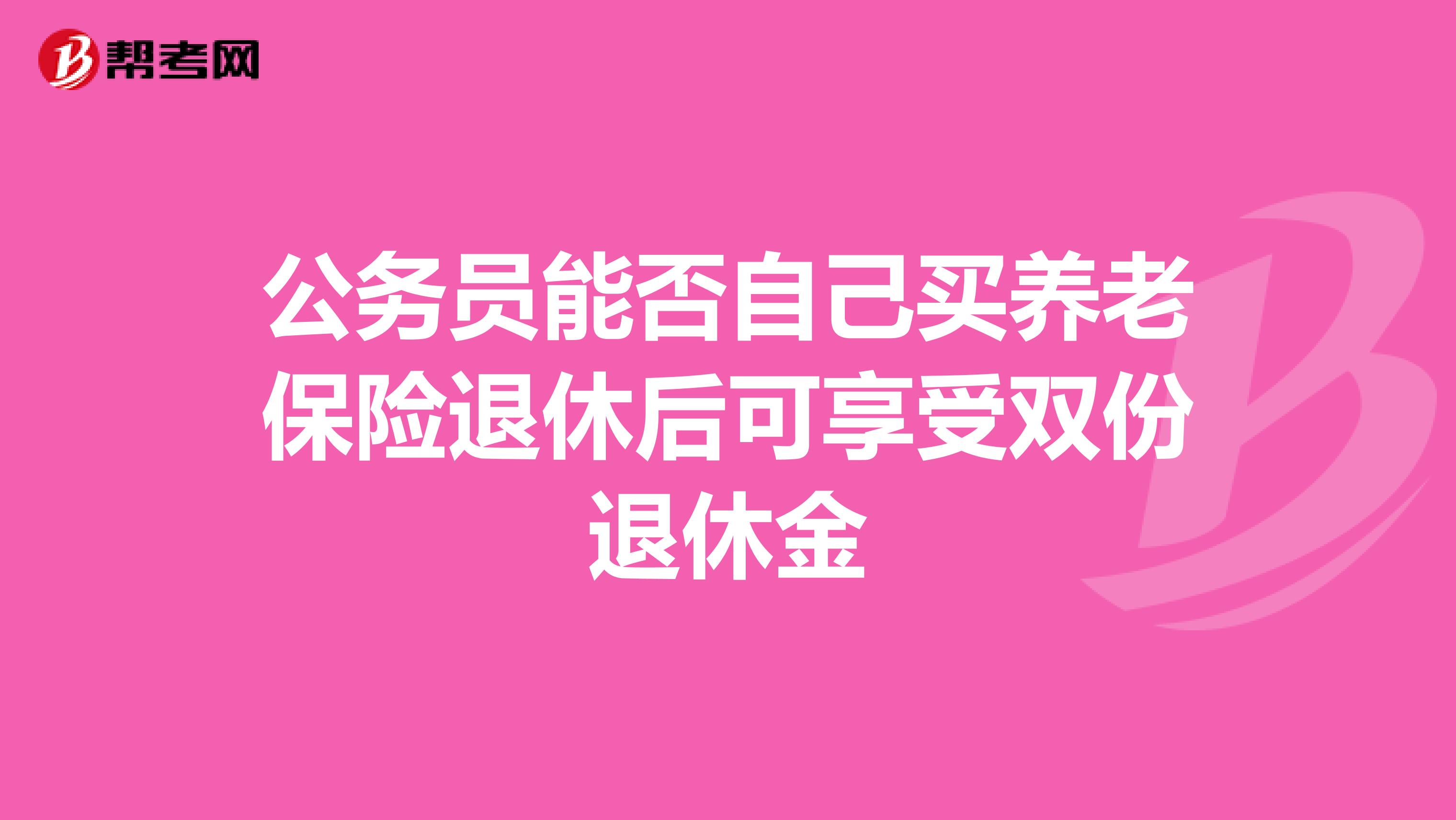 公务员能否自己买养老保险退休后可享受双份退休金