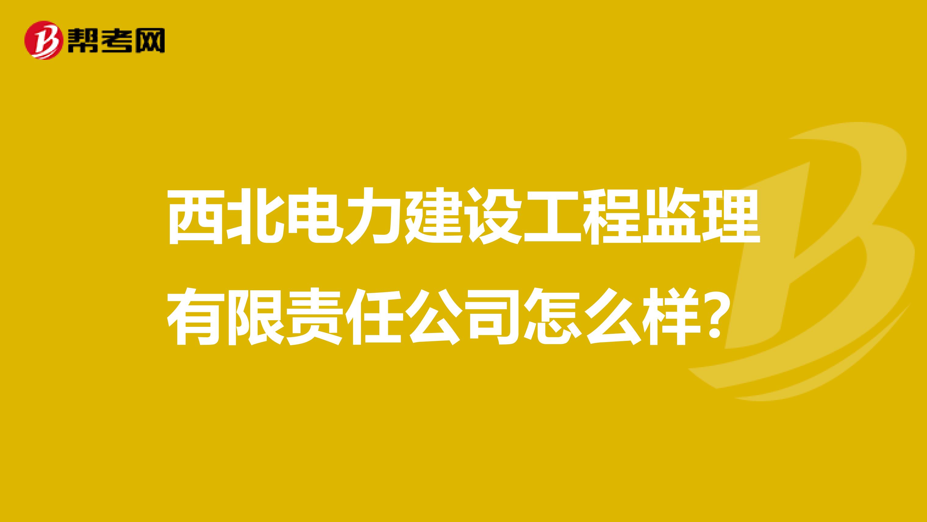 西北电力建设工程监理有限责任公司怎么样?