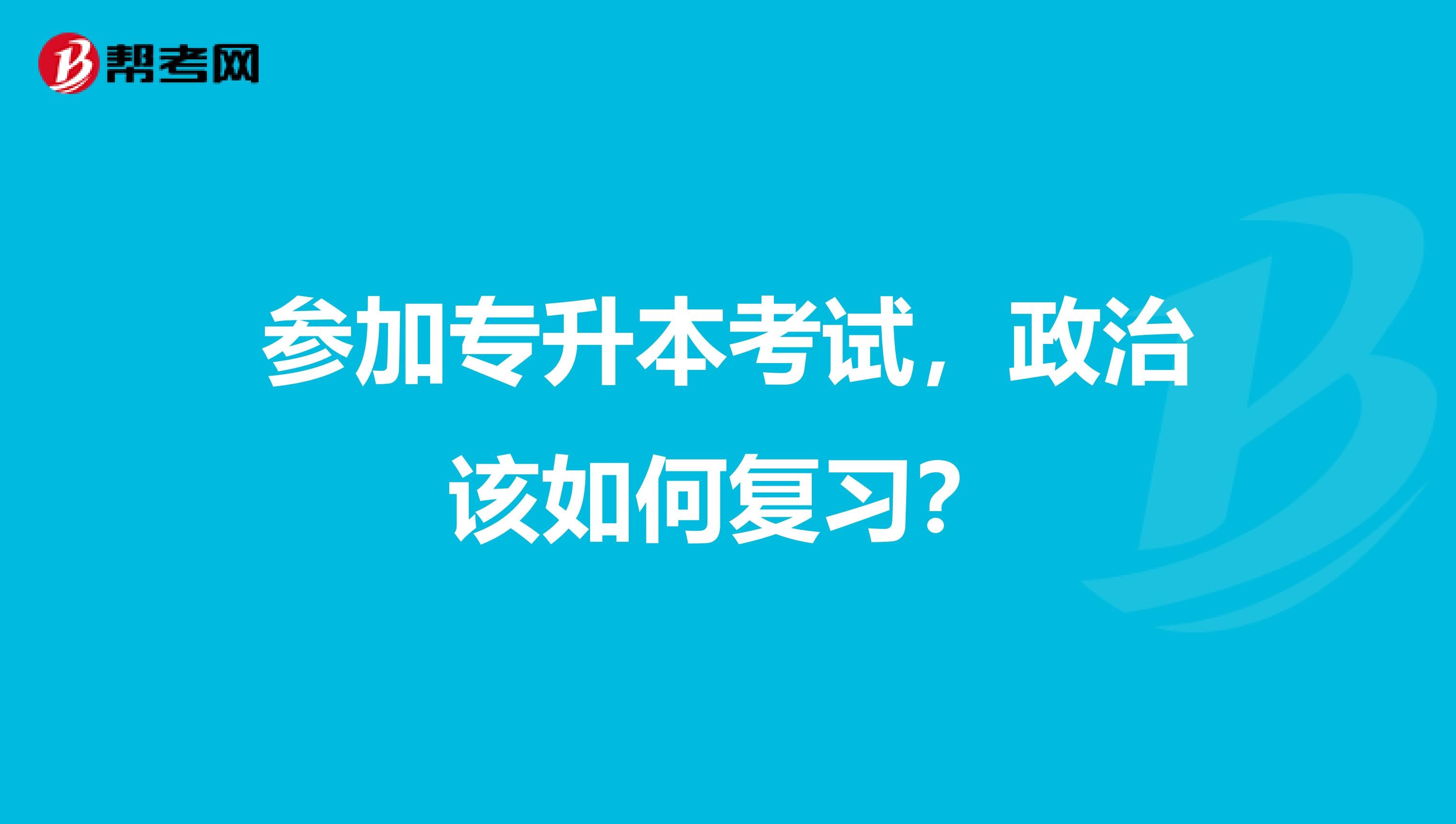 参加专升本考试,政治该如何复习?