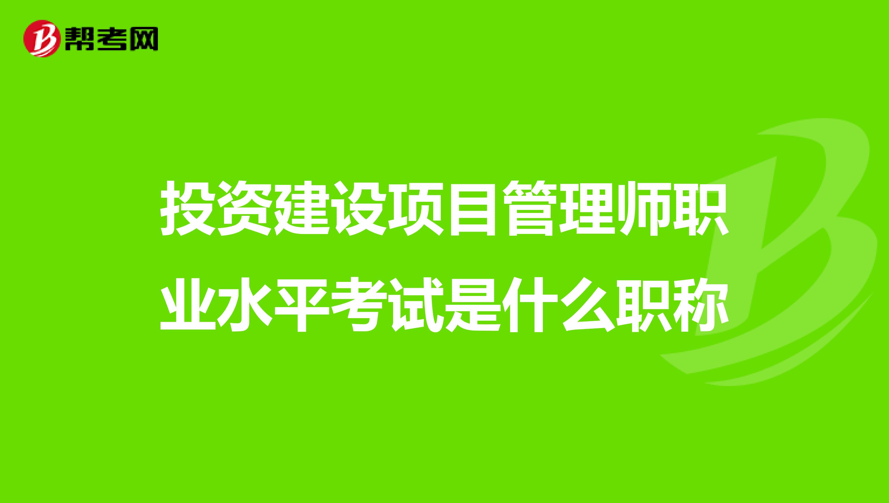 投资建设项目管理师职业水平考试是什么职称