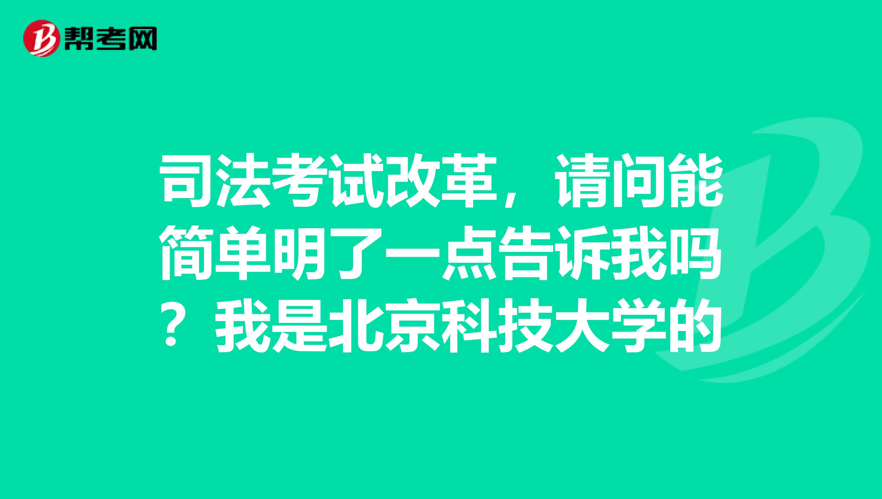 司法考试改革,请问能简单明了一点告诉我吗?我是北京科技大学的