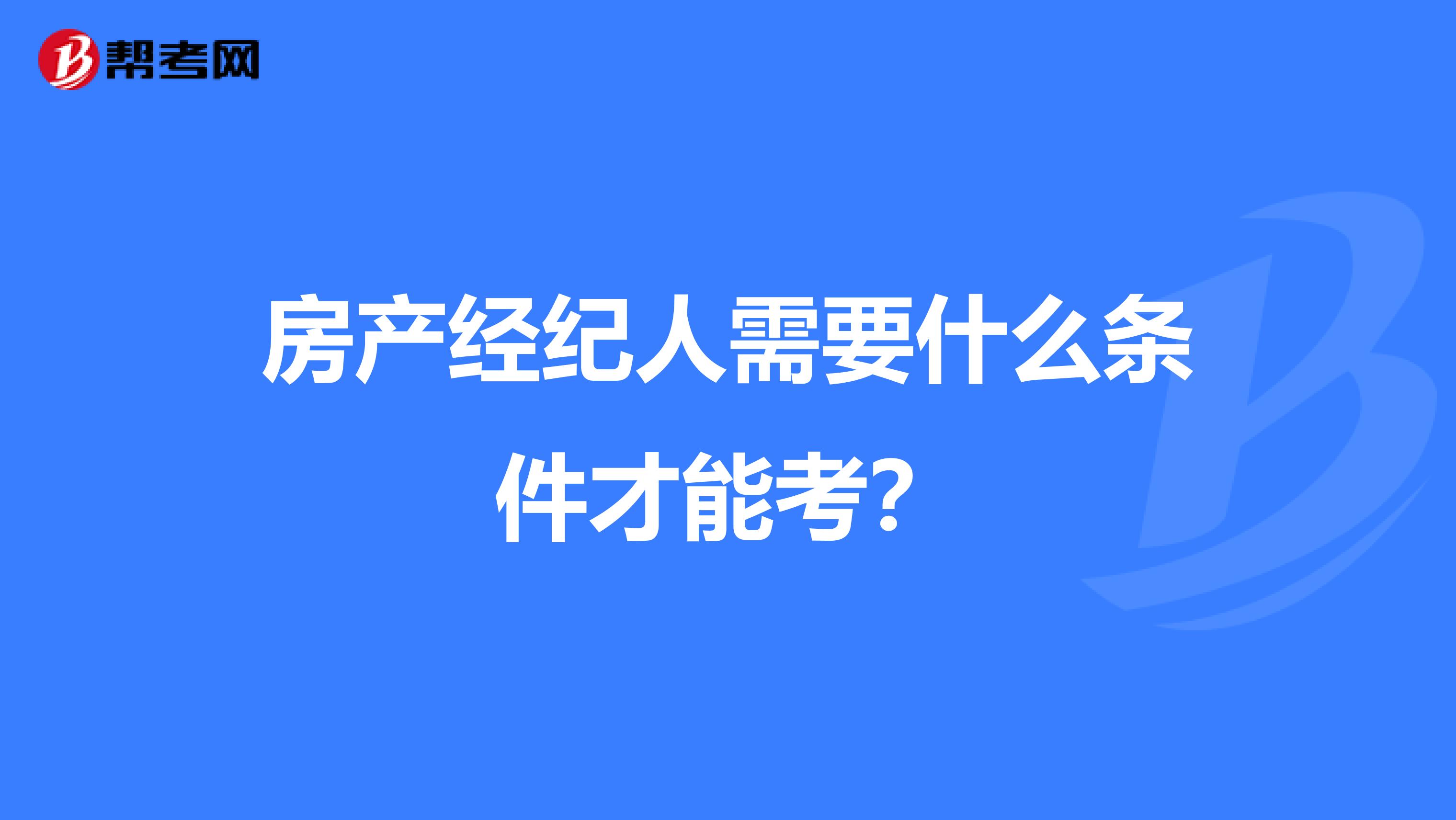 房产经纪人需要什么条件才能考？