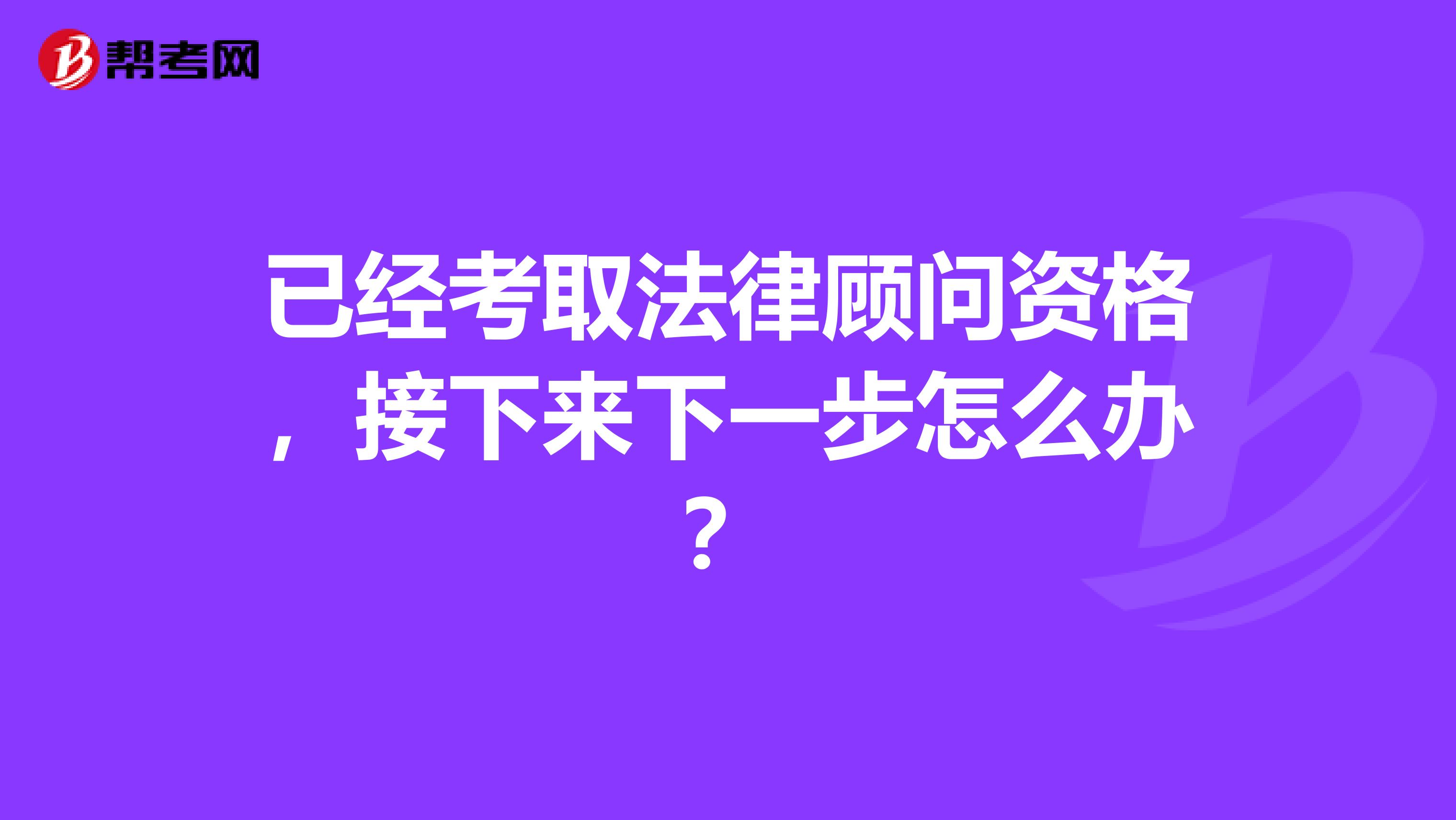 已經(jīng)考取法律顧問(wèn)資格，接下來(lái)下一步怎么辦？