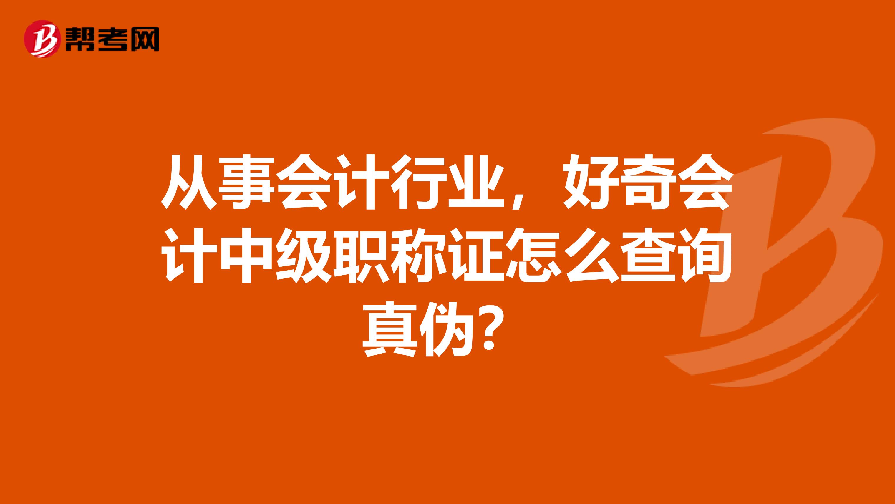 从事会计行业,好奇会计中级职称证怎么查询真伪?