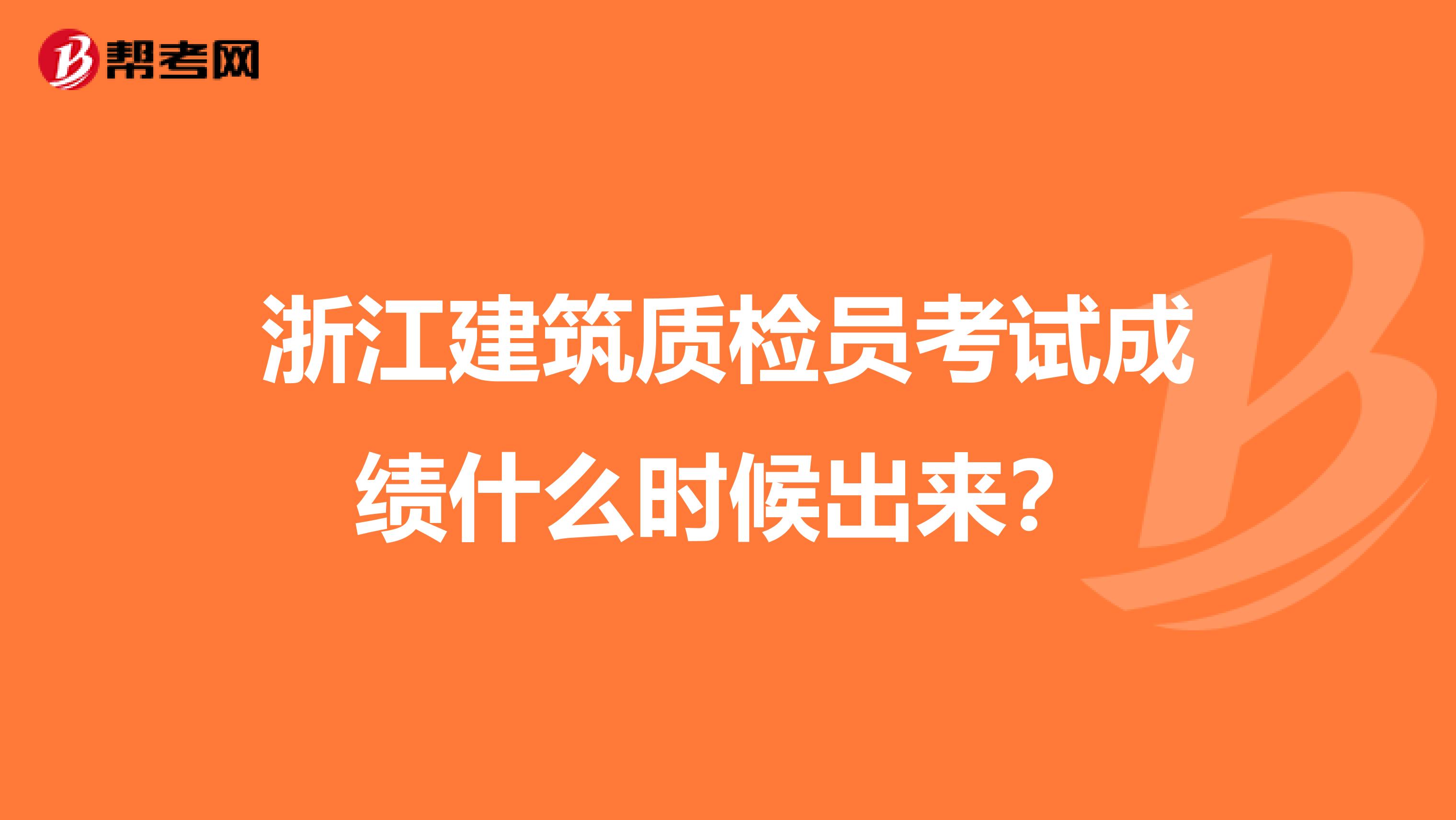 浙江建筑质检员考试成绩什么时候出来？