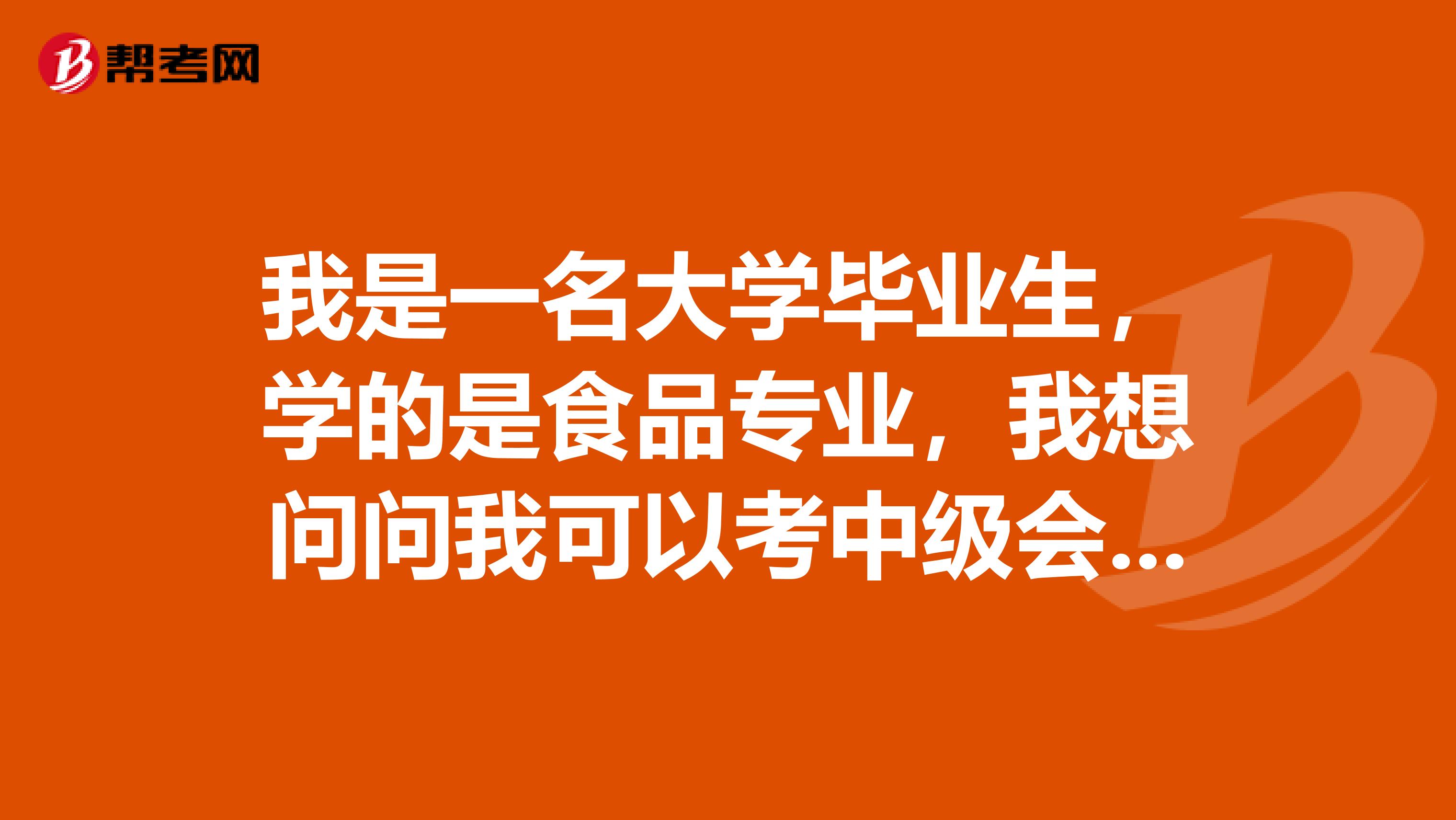 我是一名大学毕业生,学的是食品专业,我想问问我可以考中级会计师吗