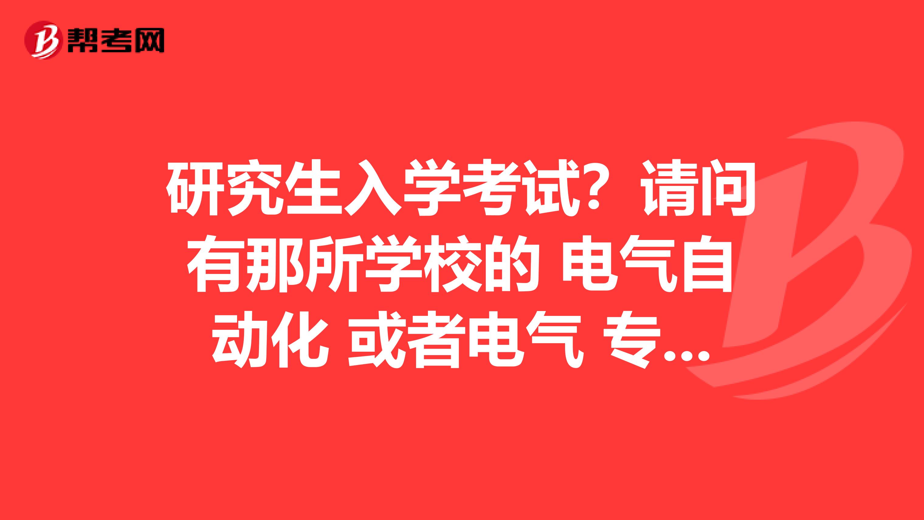 研究生入学考试？请问有那所学校的 电气自动化 或者电气 专业 只要过了国家线 就可以录取的呢？