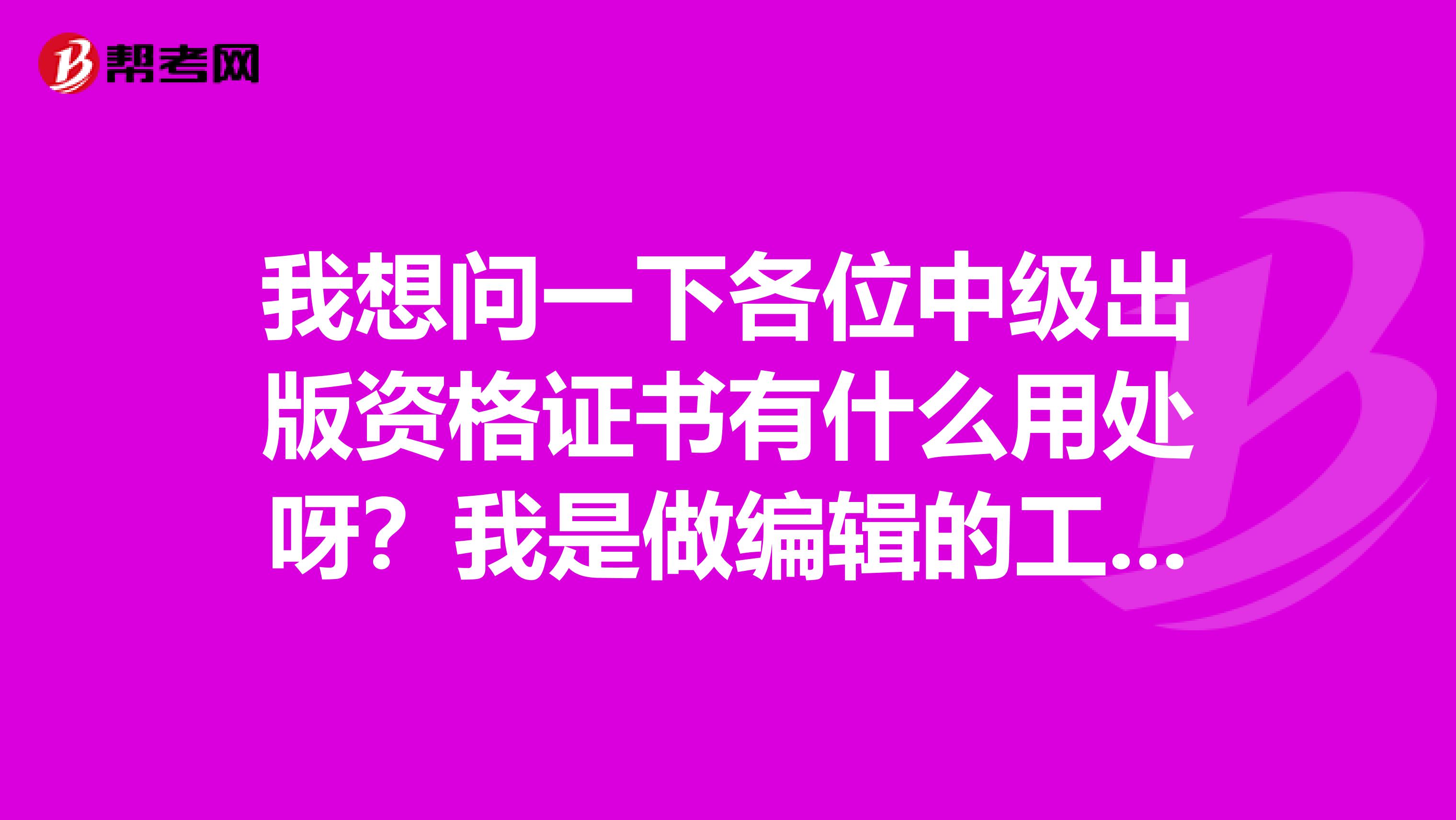 我想问一下各位中级出版资格证书有什么用处呀?我是做编辑的工作,必须要去考吗?