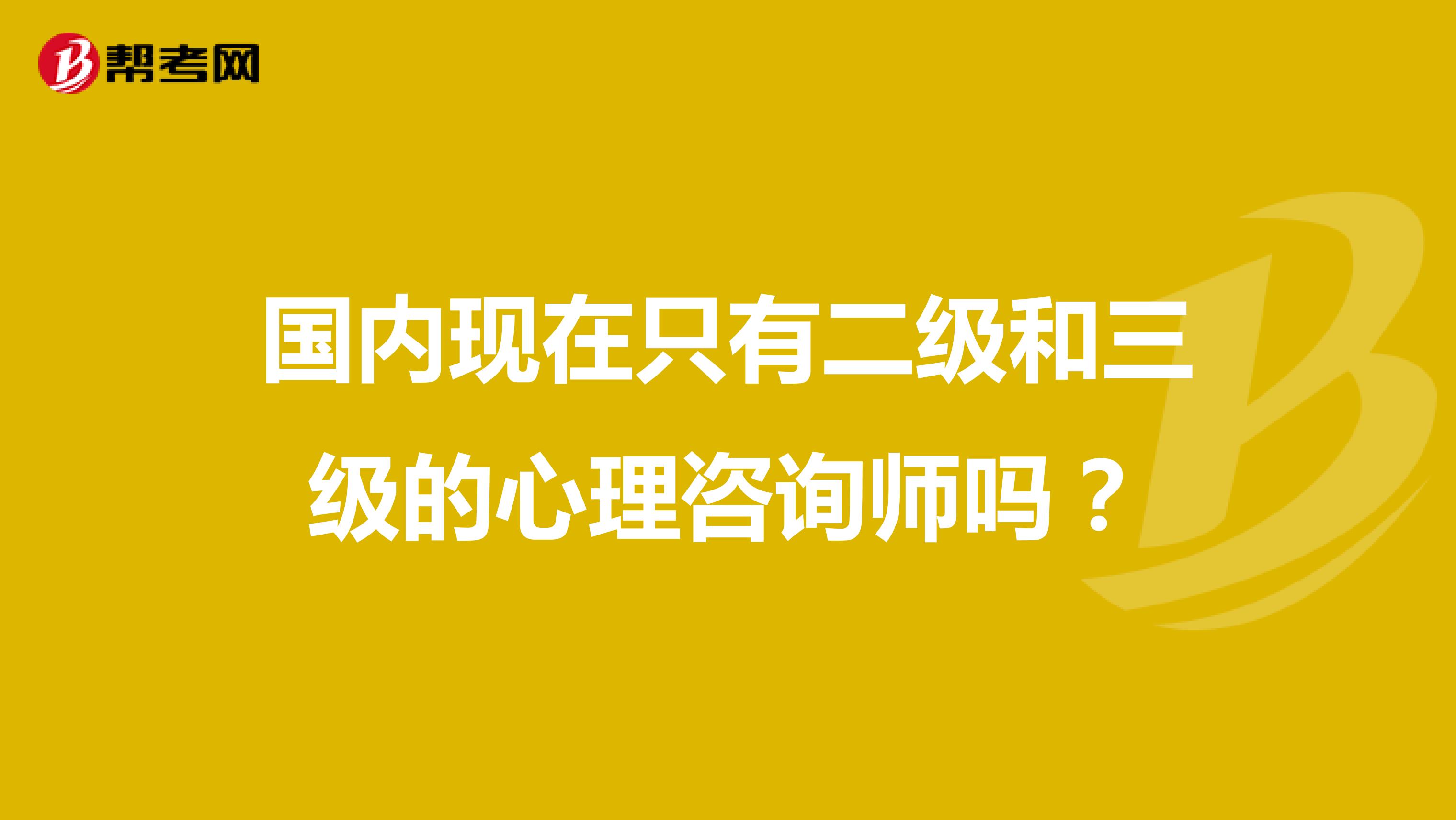 国内现在只有二级和三级的心理咨询师吗？