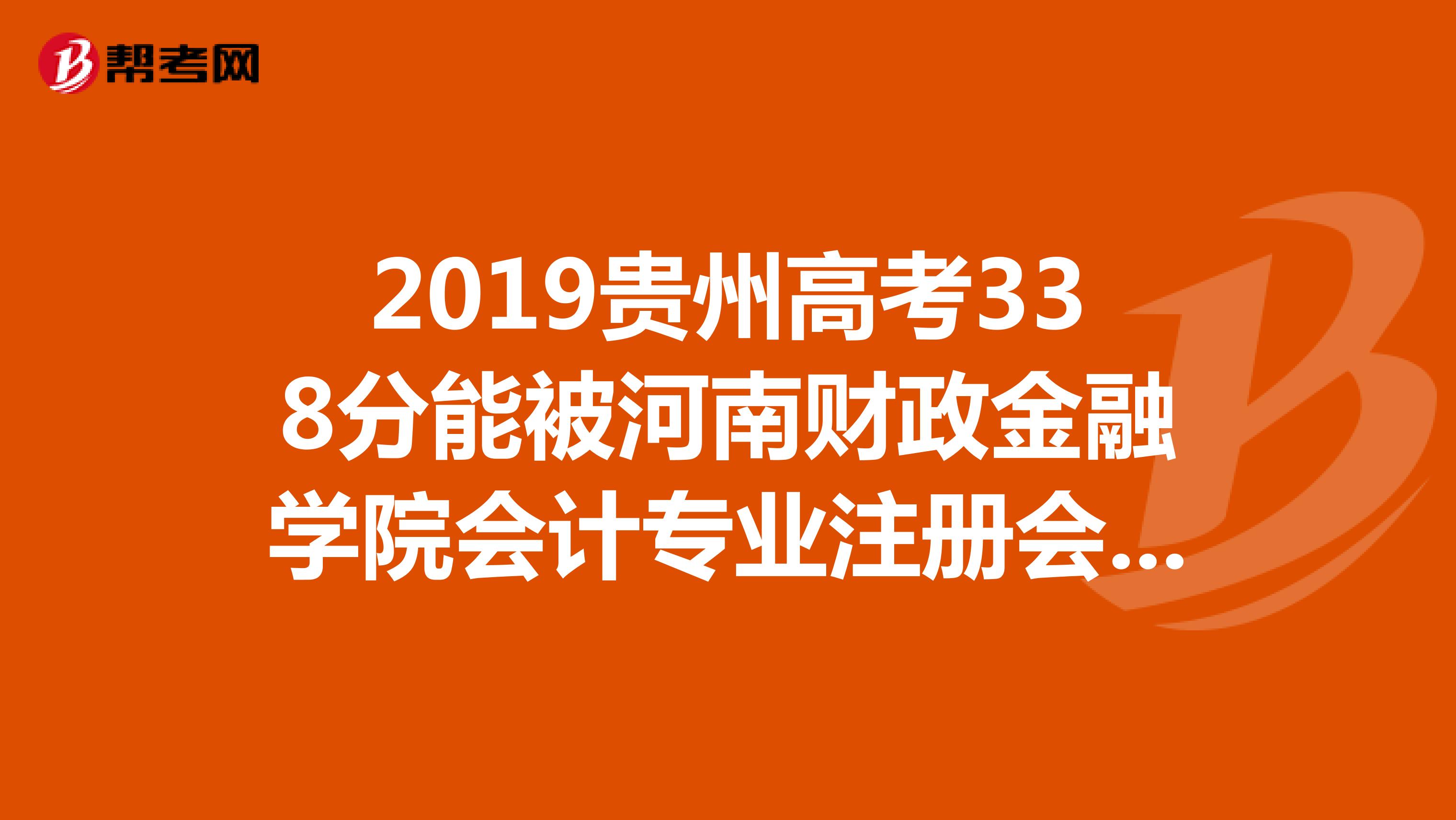 2019贵州高考338分能被河南财政金融学院会计专业注册会计师方向录取吗