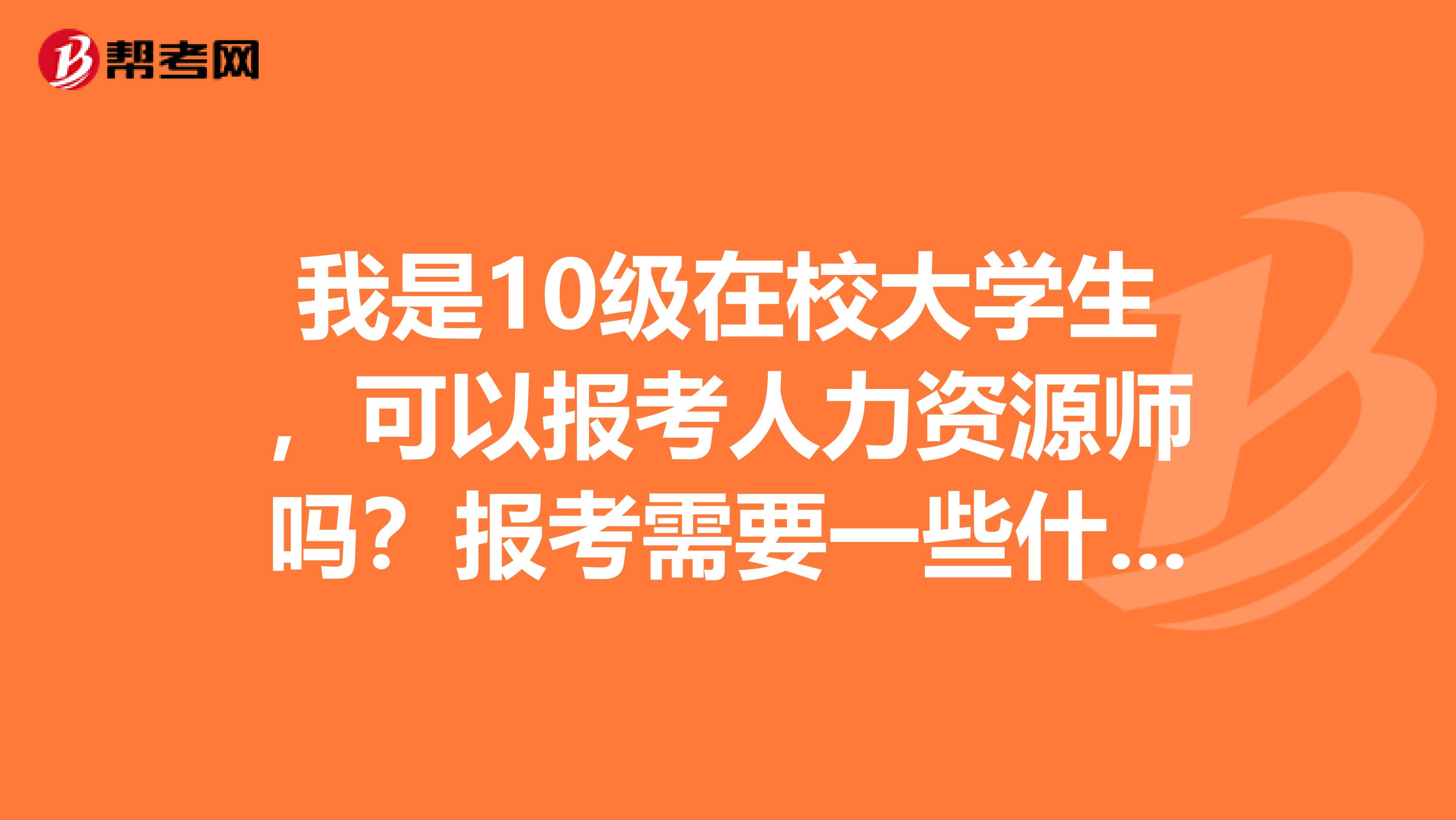 我是10級(jí)在校大學(xué)生，可以報(bào)考人力資源師嗎？報(bào)考需要一些什么資料？