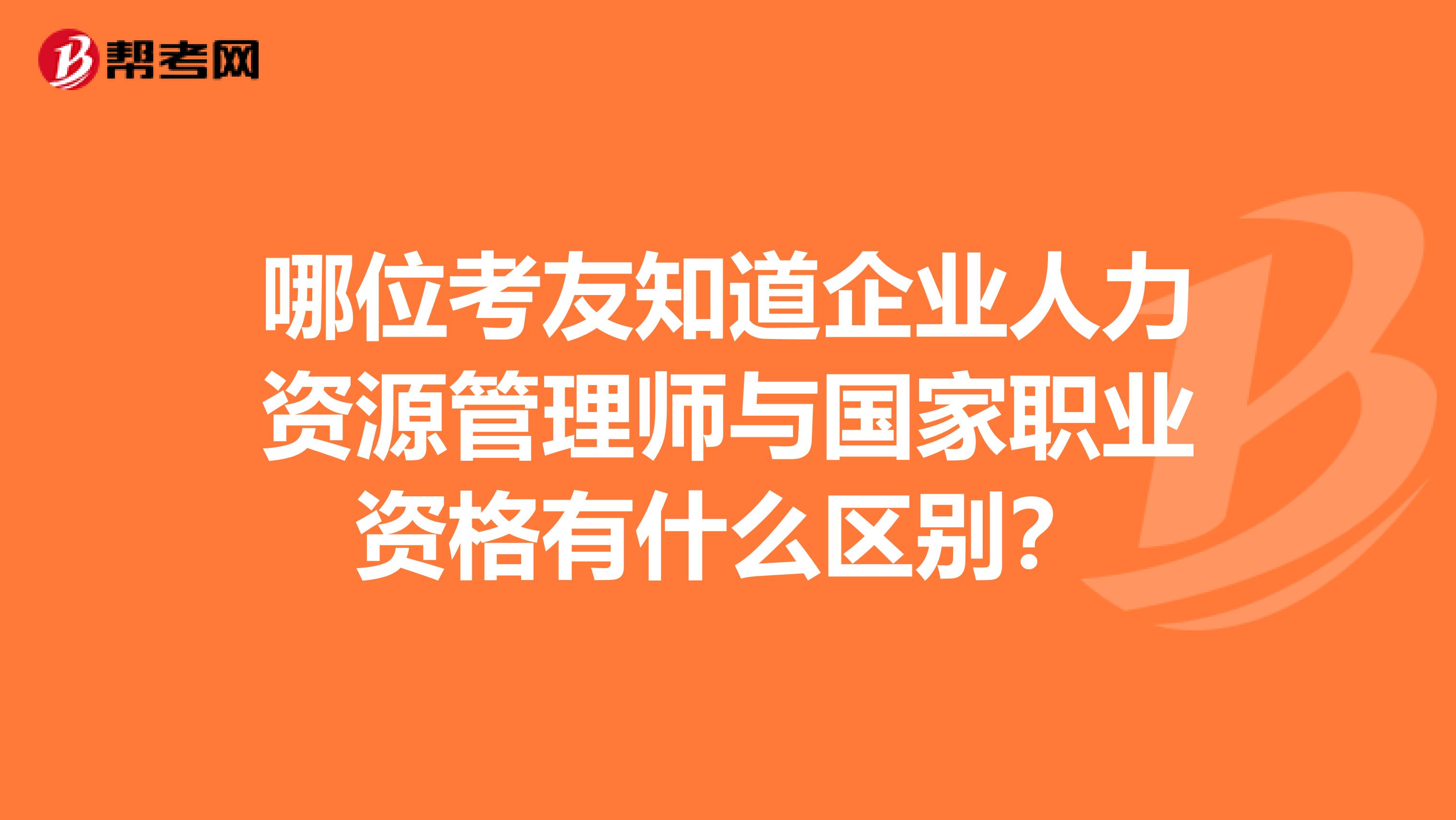 哪位考友知道企业人力资源管理师与国家职业资格有什么区别?