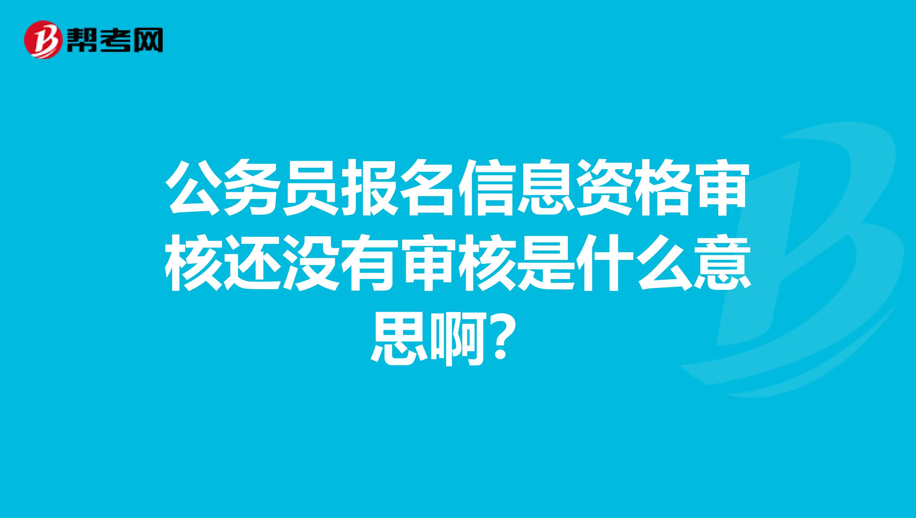 公务员报名信息资格审核还没有审核是什么意思啊?