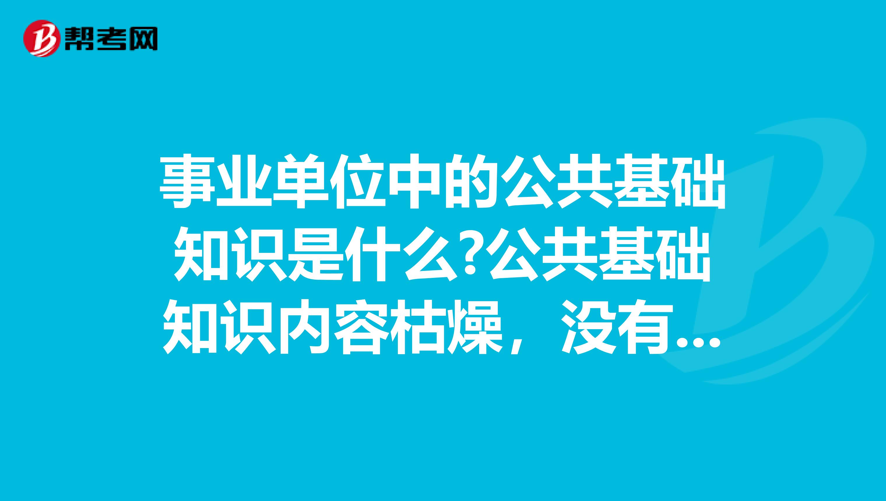 事业单位中的公共基础知识是什么?公共基础知识内容枯燥，没有什么技巧，应该如何复习?坐标山东！