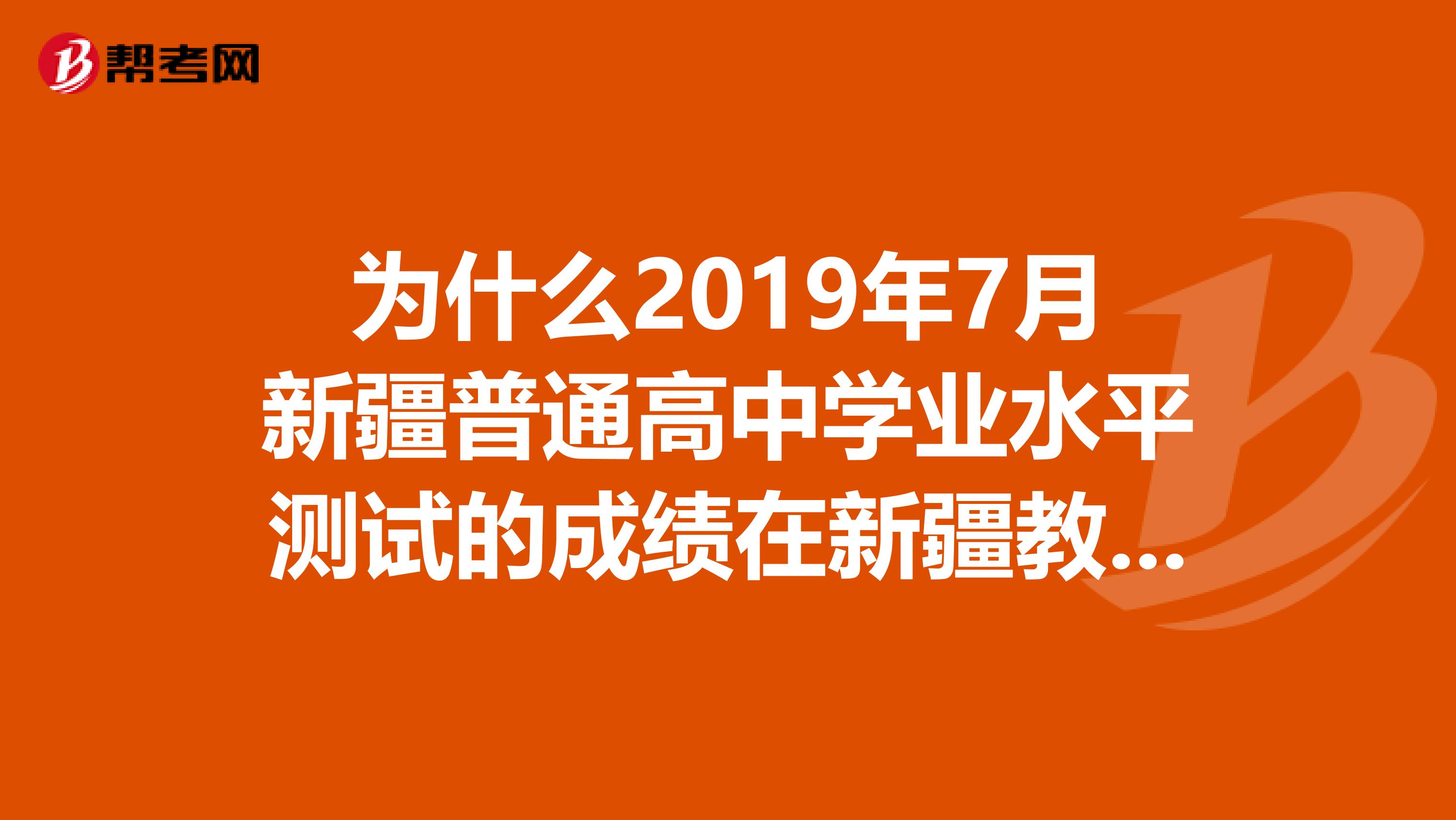 为什么2019年7月新疆普通高中学业水平测试的成绩在新疆教育网上查不到了