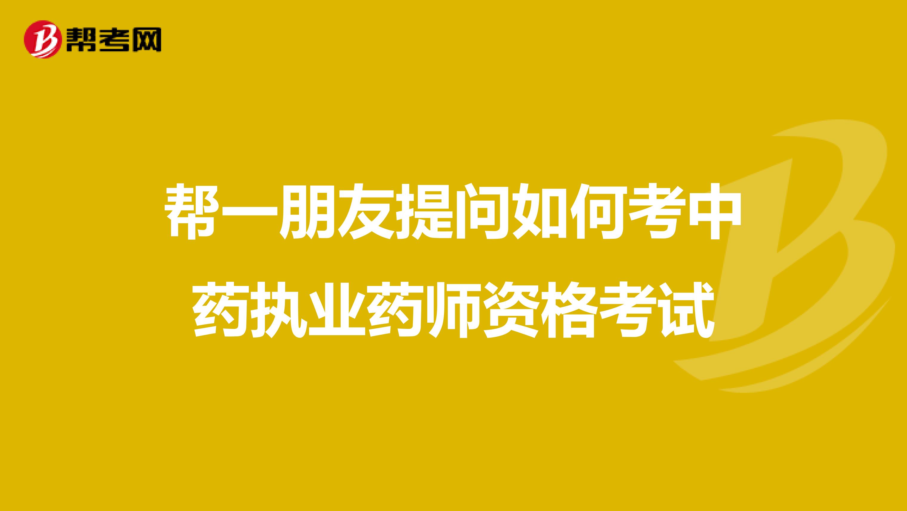 幫一朋友提問如何考中藥執業藥師資格考試