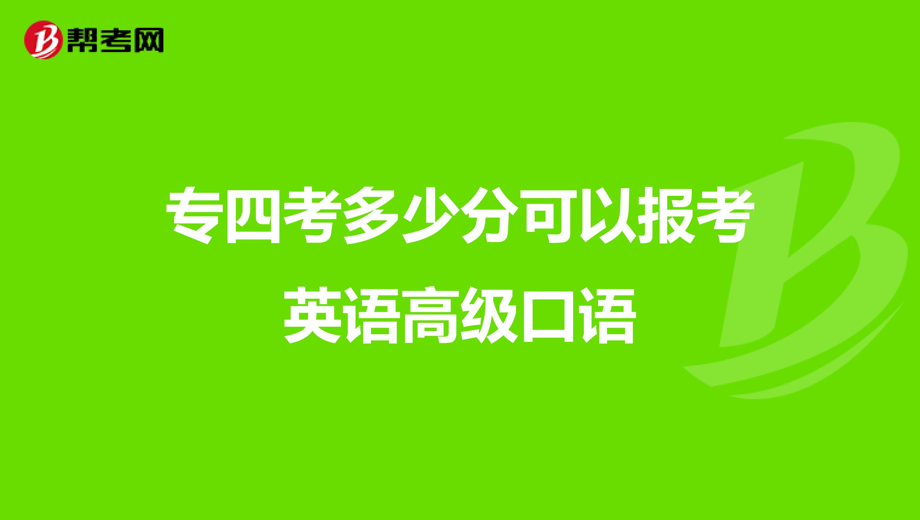 专四考多少分可以报考英语高级口语