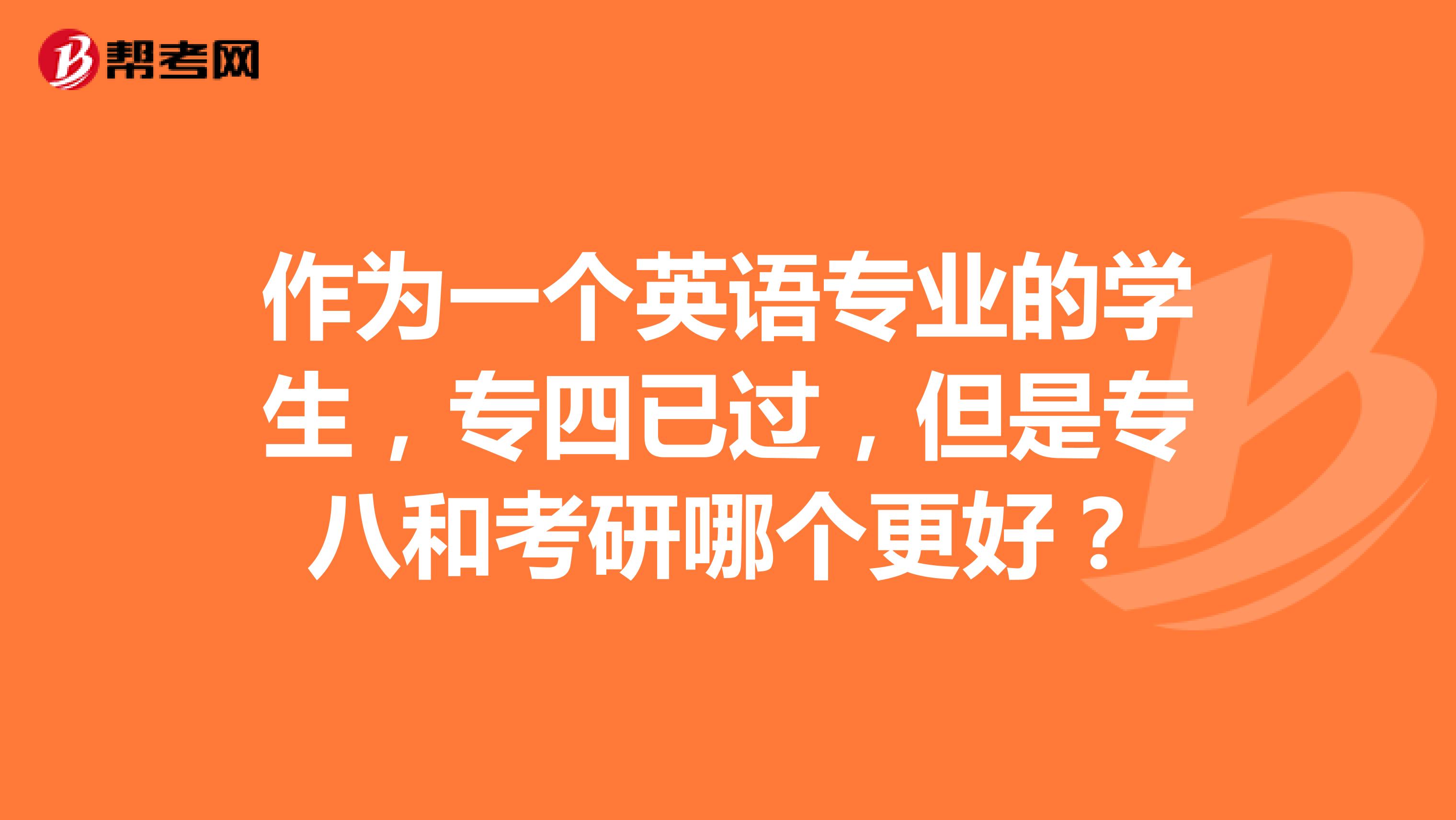 作为一个英语专业的学生，专四已过，但是专八和考研哪个更好？