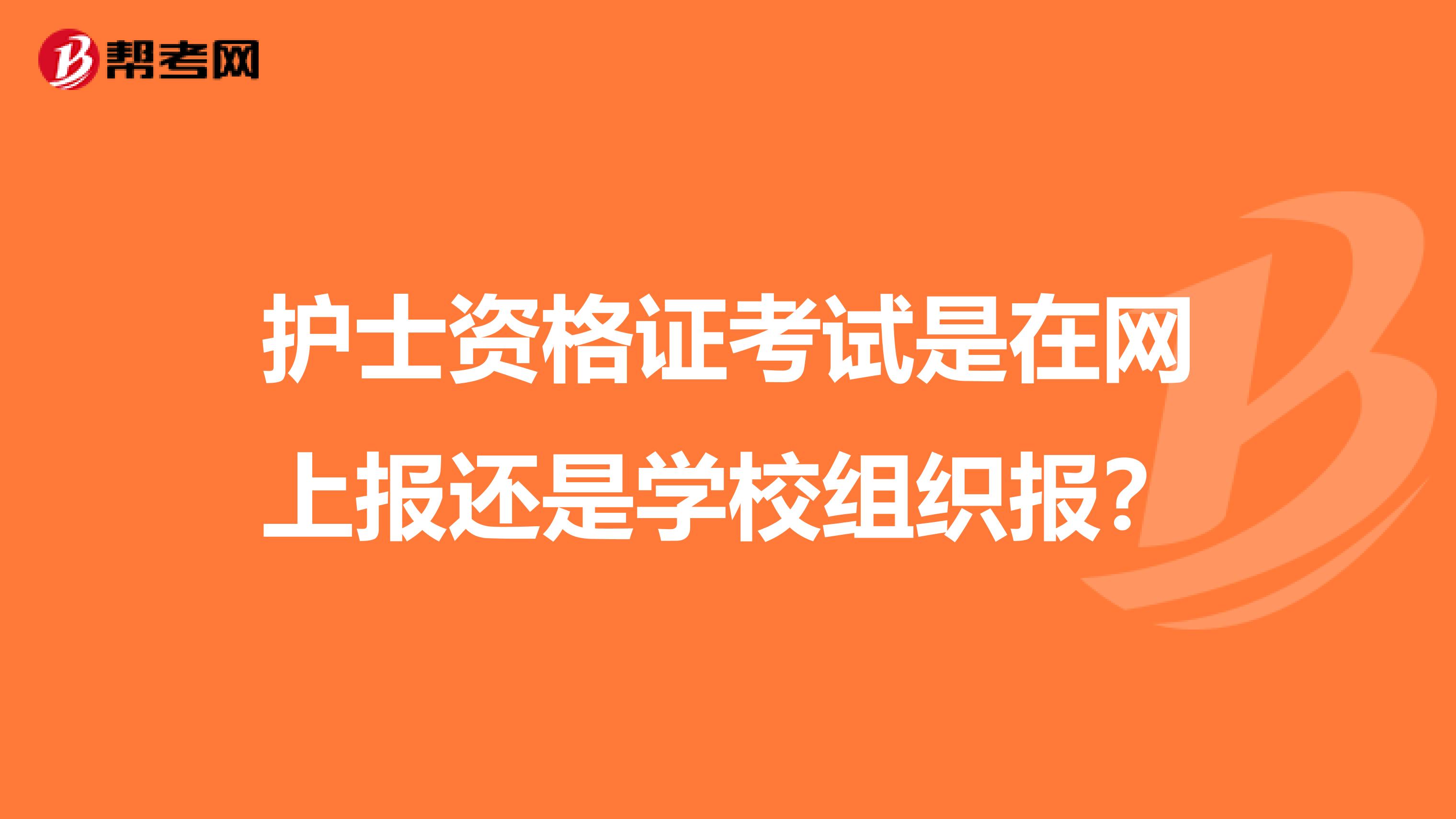 护士资格证考试是在网上报还是学校组织报？